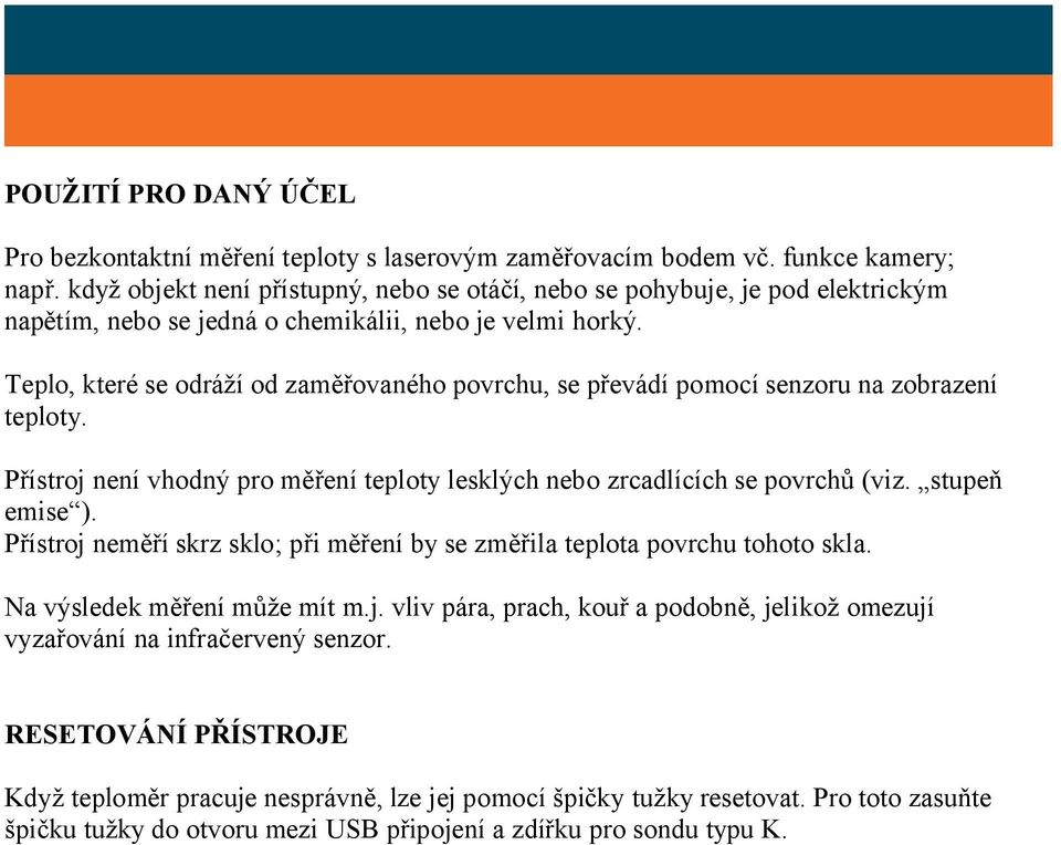 Teplo, které se odráží od zaměřovaného povrchu, se převádí pomocí senzoru na zobrazení teploty. Přístroj není vhodný pro měření teploty lesklých nebo zrcadlících se povrchů (viz. stupeň emise ).