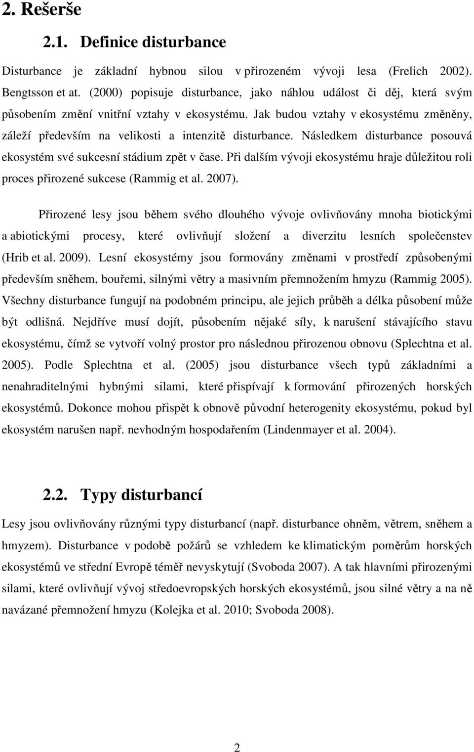 Jak budou vztahy v ekosystému změněny, záleží především na velikosti a intenzitě disturbance. Následkem disturbance posouvá ekosystém své sukcesní stádium zpět v čase.