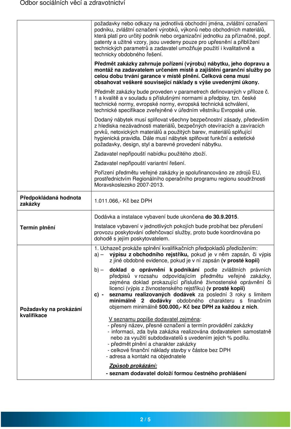 Předmět zakázky zahrnuje pořízení (výrobu) nábytku, jeho dopravu a montáž na zadavatelem určeném místě a zajištění garanční služby po celou dobu trvání garance v místě plnění.