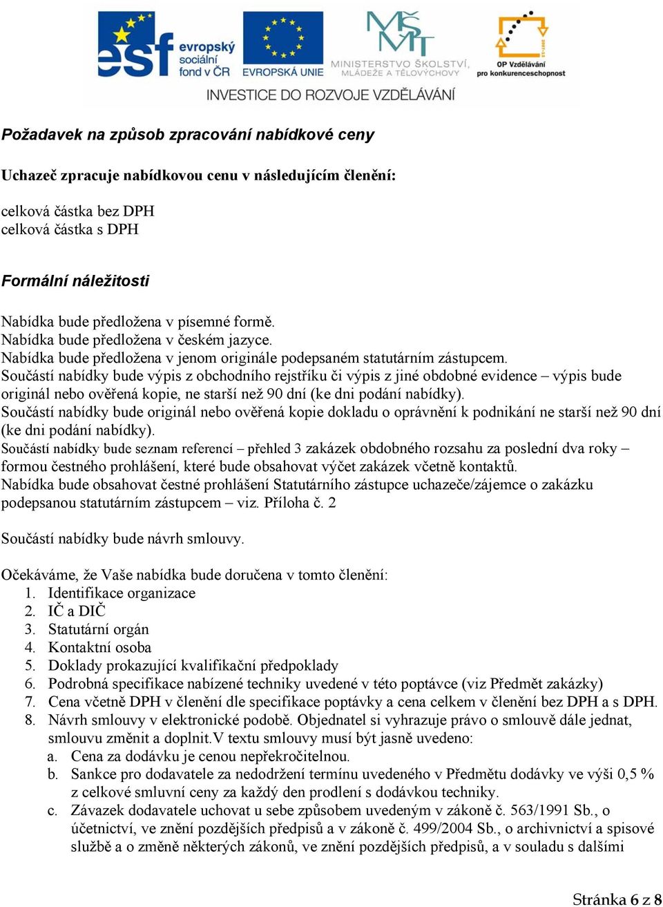 Součástí nabídky bude výpis z obchodního rejstříku či výpis z jiné obdobné evidence výpis bude originál nebo ověřená kopie, ne starší než 90 dní (ke dni podání nabídky).