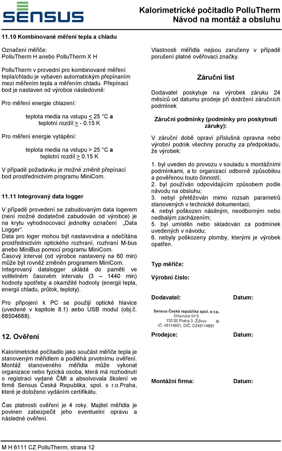 a měřením chladu. Přepínací bod je nastaven od výrobce následovně: Pro měření energie chlazení: teplota media na vstupu < 25 C a teplotní rozdíl > - 0.