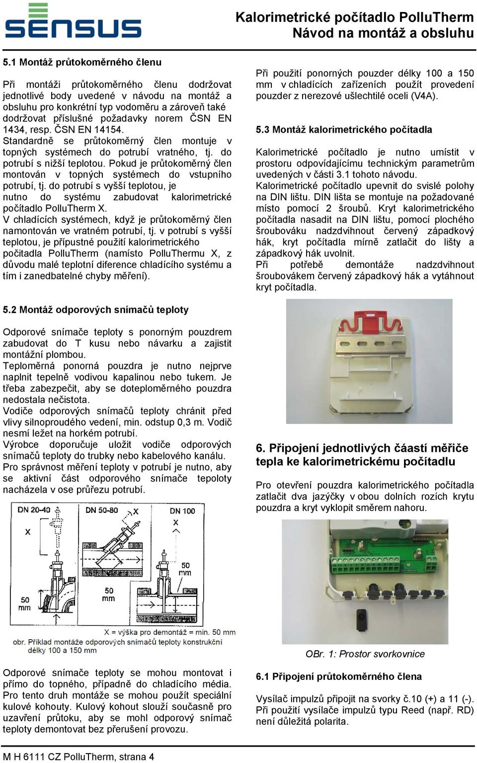 norem ČSN EN 1434, resp. ČSN EN 14154. Standardně se průtokoměrný člen montuje v topných systémech do potrubí vratného, tj. do potrubí s nižší teplotou.