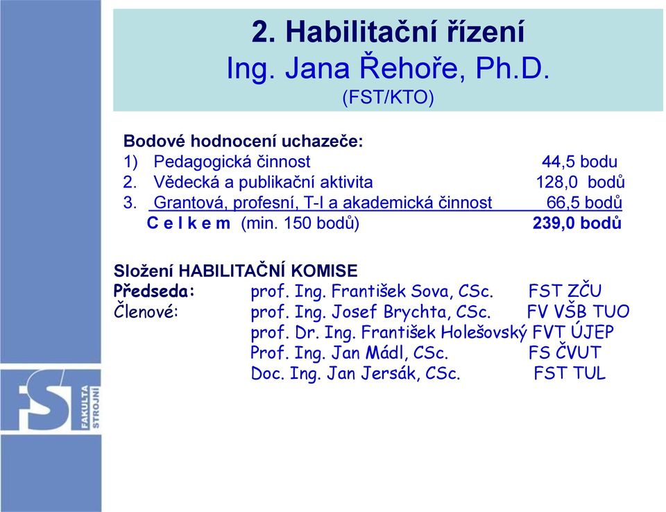 150 bodů) 239,0 bodů Složení HABILITAČNÍ KOMISE Předseda: prof. Ing. František Sova, CSc. FST ZČU Členové: prof. Ing. Josef Brychta, CSc.