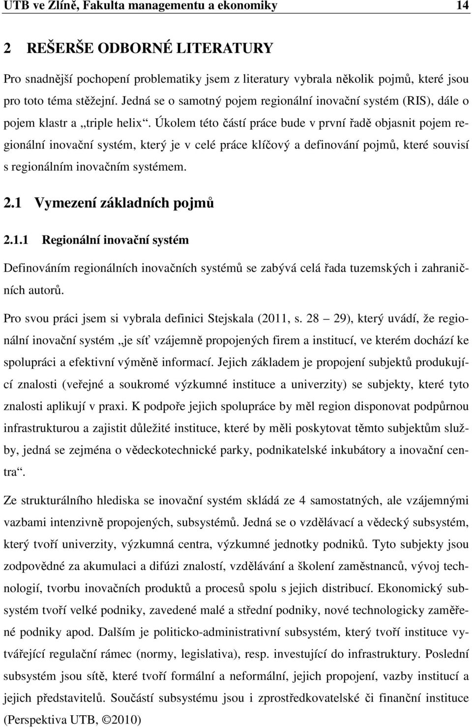 Úkolem této částí práce bude v první řadě objasnit pojem regionální inovační systém, který je v celé práce klíčový a definování pojmů, které souvisí s regionálním inovačním systémem. 2.