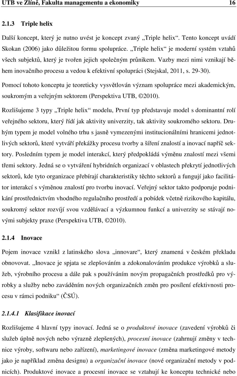 Vazby mezi nimi vznikají během inovačního procesu a vedou k efektivní spolupráci (Stejskal, 2011, s. 29-30).