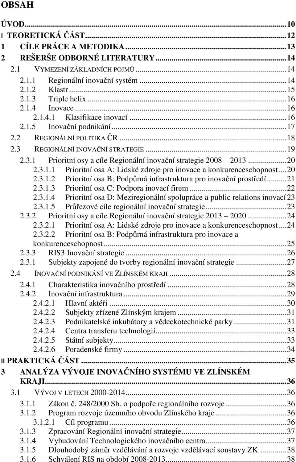 .. 20 2.3.1.1 Prioritní osa A: Lidské zdroje pro inovace a konkurenceschopnost... 20 2.3.1.2 Prioritní osa B: Podpůrná infrastruktura pro inovační prostředí... 21 2.3.1.3 Prioritní osa C: Podpora inovací firem.