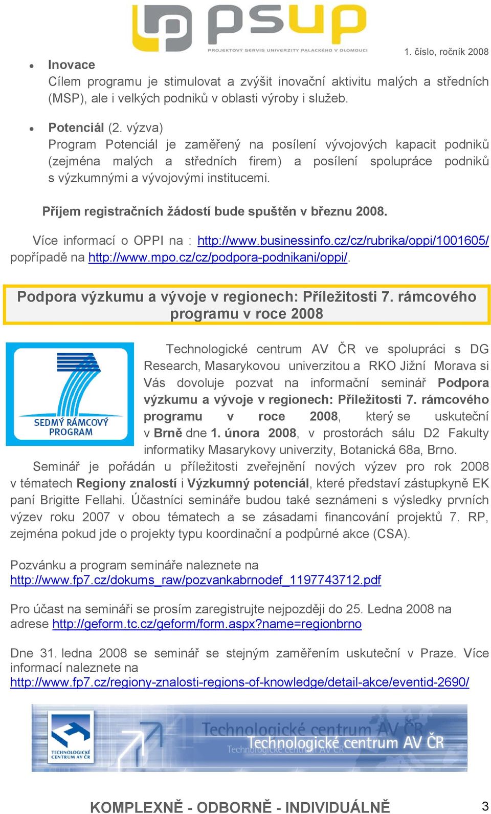 Příjem registračních žádostí bude spuštěn v březnu 2008. Více informací o OPPI na : http://www.businessinfo.cz/cz/rubrika/oppi/1001605/ popřípadě na http://www.mpo.cz/cz/podpora-podnikani/oppi/.