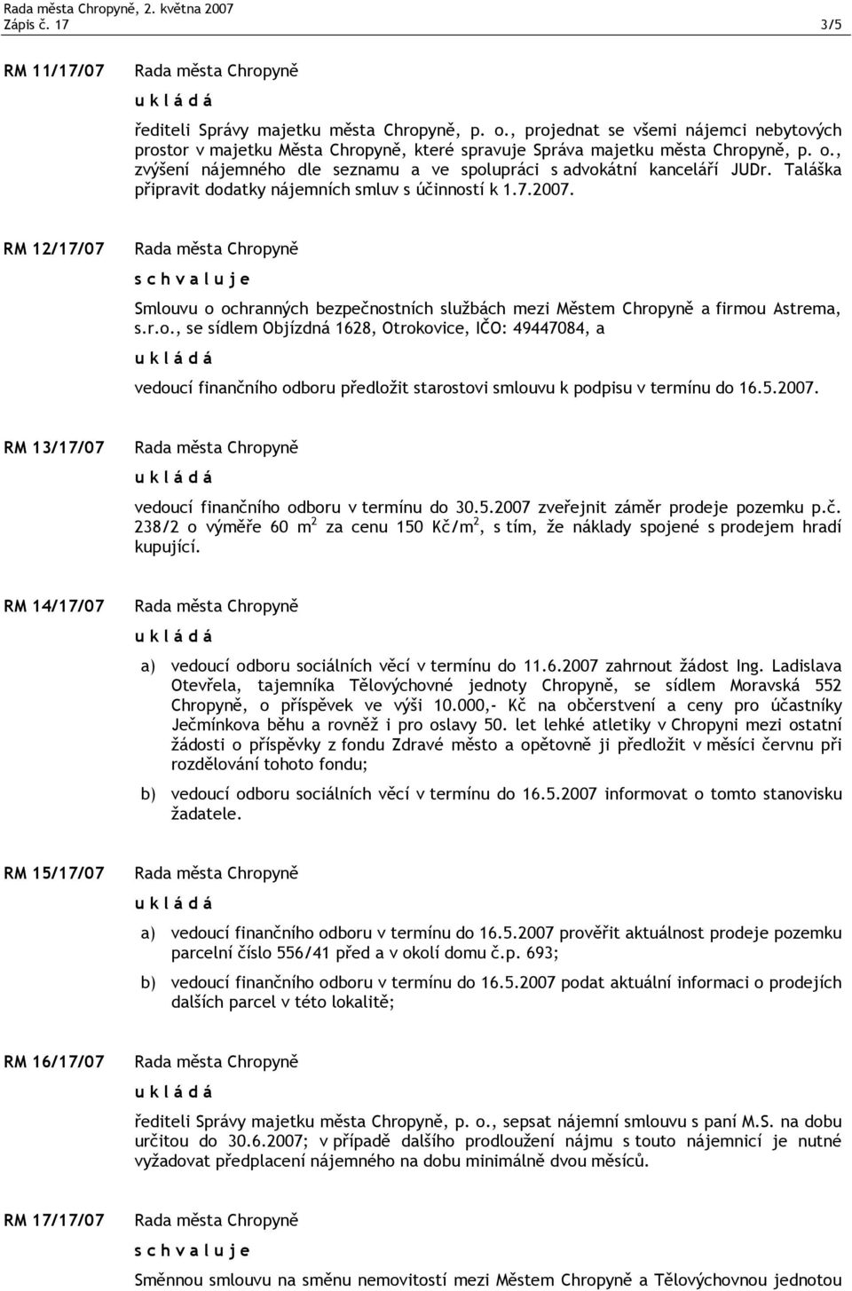 Taláška připravit dodatky nájemních smluv s účinností k 1.7.2007. RM 12/17/07 Smlouvu o ochranných bezpečnostních službách mezi Městem Chropyně a firmou Astrema, s.r.o., se sídlem Objízdná 1628, Otrokovice, IČO: 49447084, a vedoucí finančního odboru předložit starostovi smlouvu k podpisu v termínu do 16.