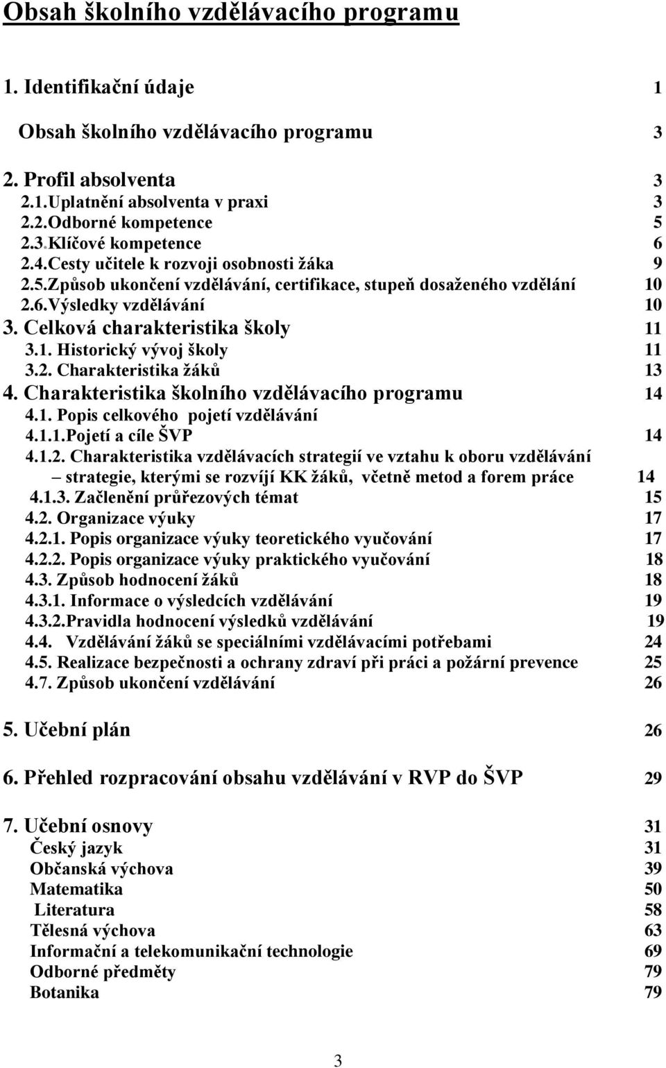 2. Charakteristika žáků 13 4. Charakteristika školního vzdělávacího programu 14 4.1. Popis celkového pojetí vzdělávání 4.1.1.Pojetí a cíle ŠVP 14 4.1.2. Charakteristika vzdělávacích strategií ve vztahu k oboru vzdělávání strategie, kterými se rozvíjí KK žáků, včetně metod a forem práce 14 4.