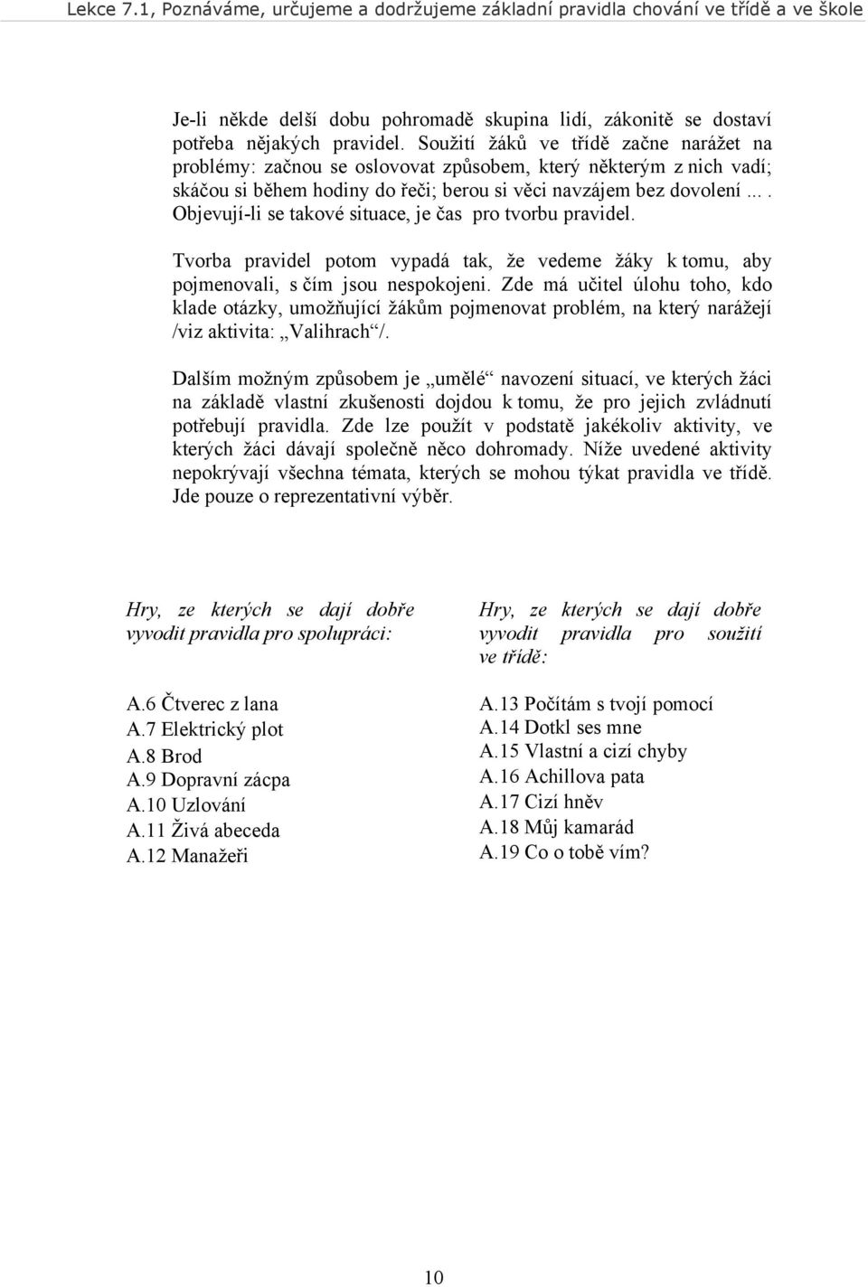 ... Objevují-li se takové situace, je čas pro tvorbu pravidel. Tvorba pravidel potom vypadá tak, že vedeme žáky k tomu, aby pojmenovali, s čím jsou nespokojeni.