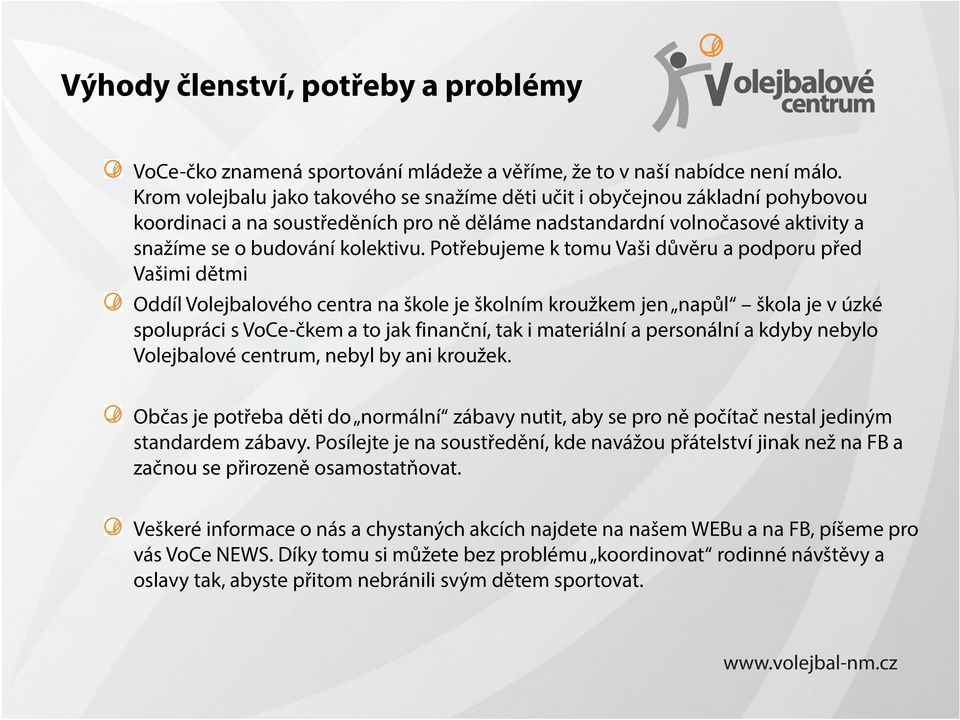 Potřebujeme k tomu Vaši důvěru a podporu před Vašimi dětmi Oddíl Volejbalového centra na škole je školním kroužkem jen napůl škola je v úzké spolupráci s VoCe-čkem a to jak finanční, tak i materiální