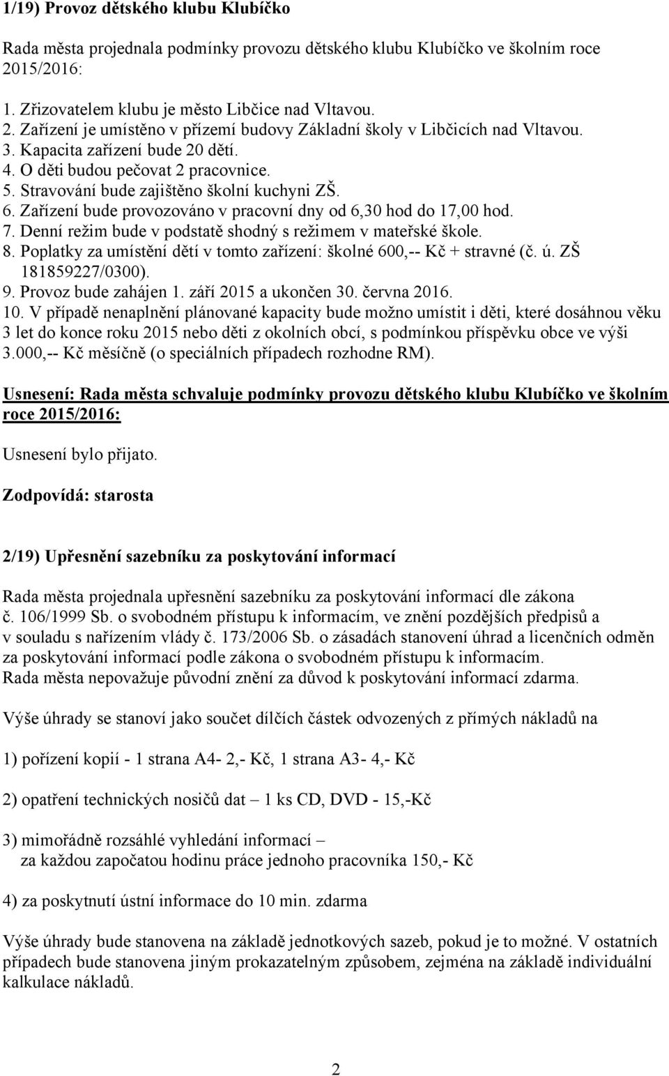 Denní režim bude v podstatě shodný s režimem v mateřské škole. 8. Poplatky za umístění dětí v tomto zařízení: školné 600,-- Kč + stravné (č. ú. ZŠ 181859227/0300). 9. Provoz bude zahájen 1.