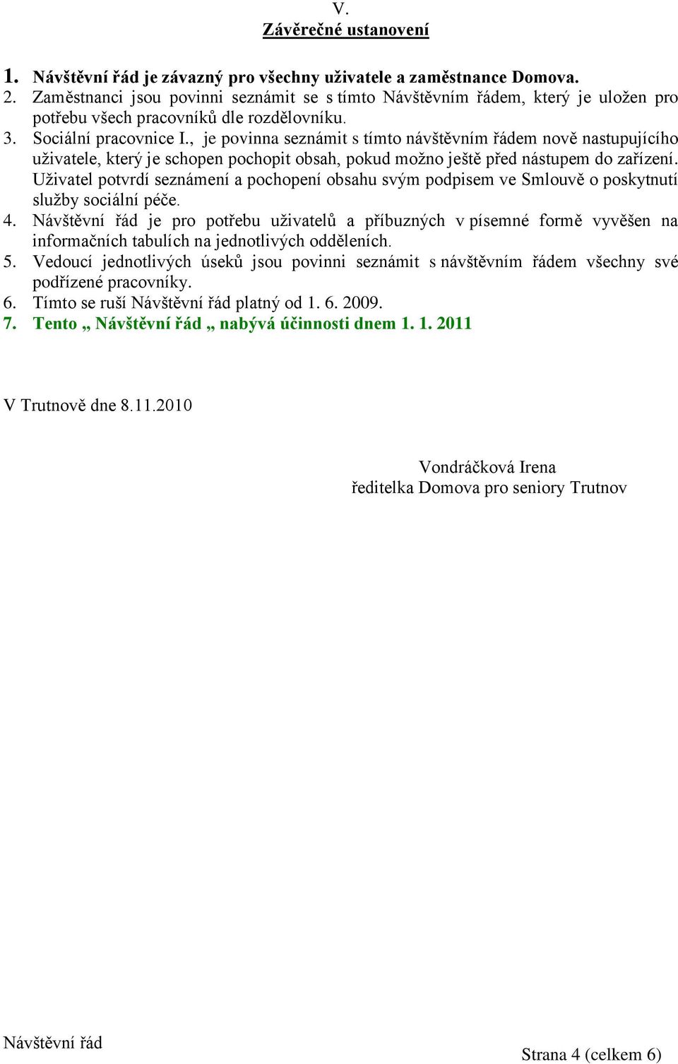 , je povinna seznámit s tímto návštěvním řádem nově nastupujícího uživatele, který je schopen pochopit obsah, pokud možno ještě před nástupem do zařízení.