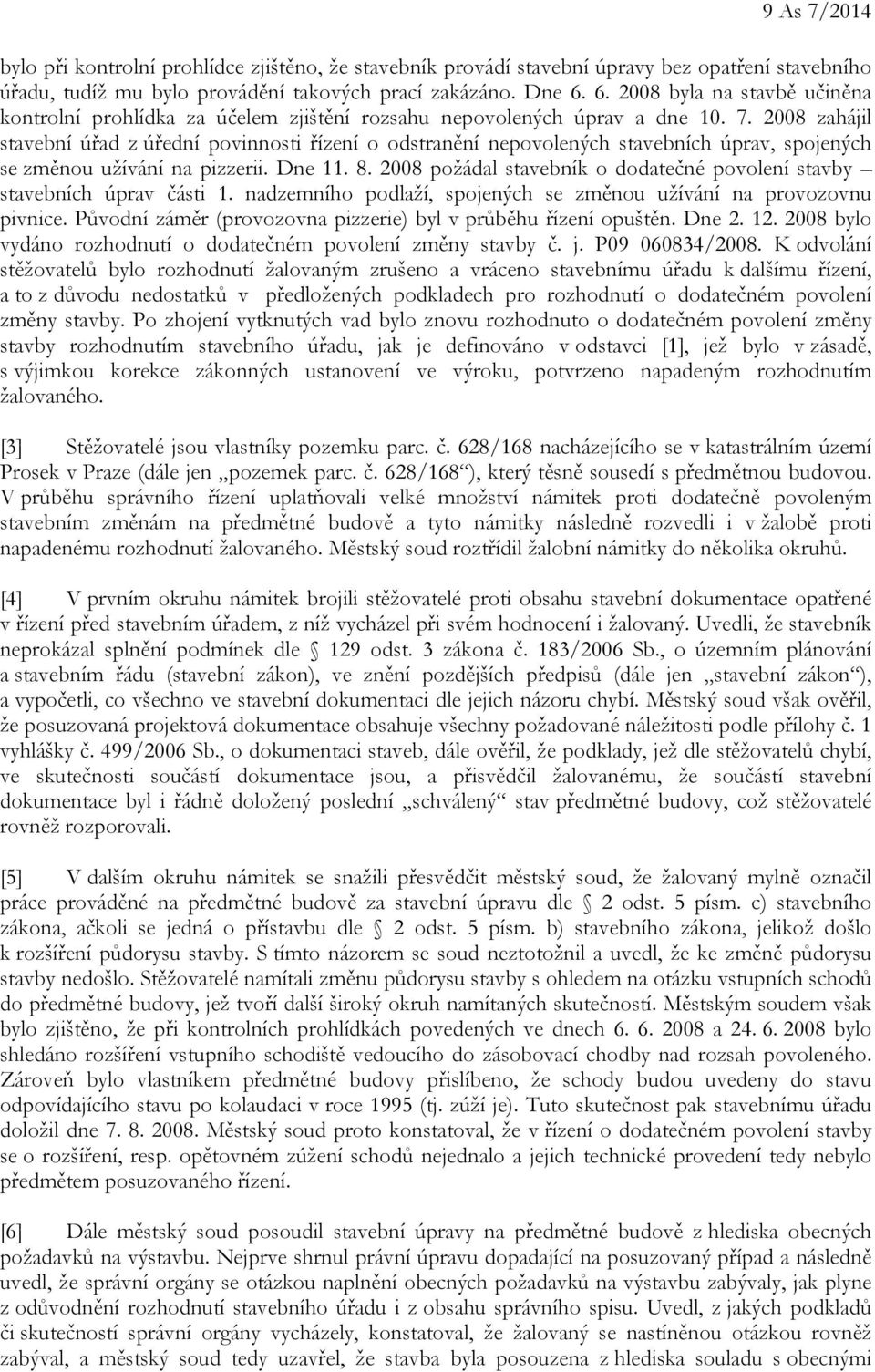 2008 zahájil stavební úřad z úřední povinnosti řízení o odstranění nepovolených stavebních úprav, spojených se změnou užívání na pizzerii. Dne 11. 8.