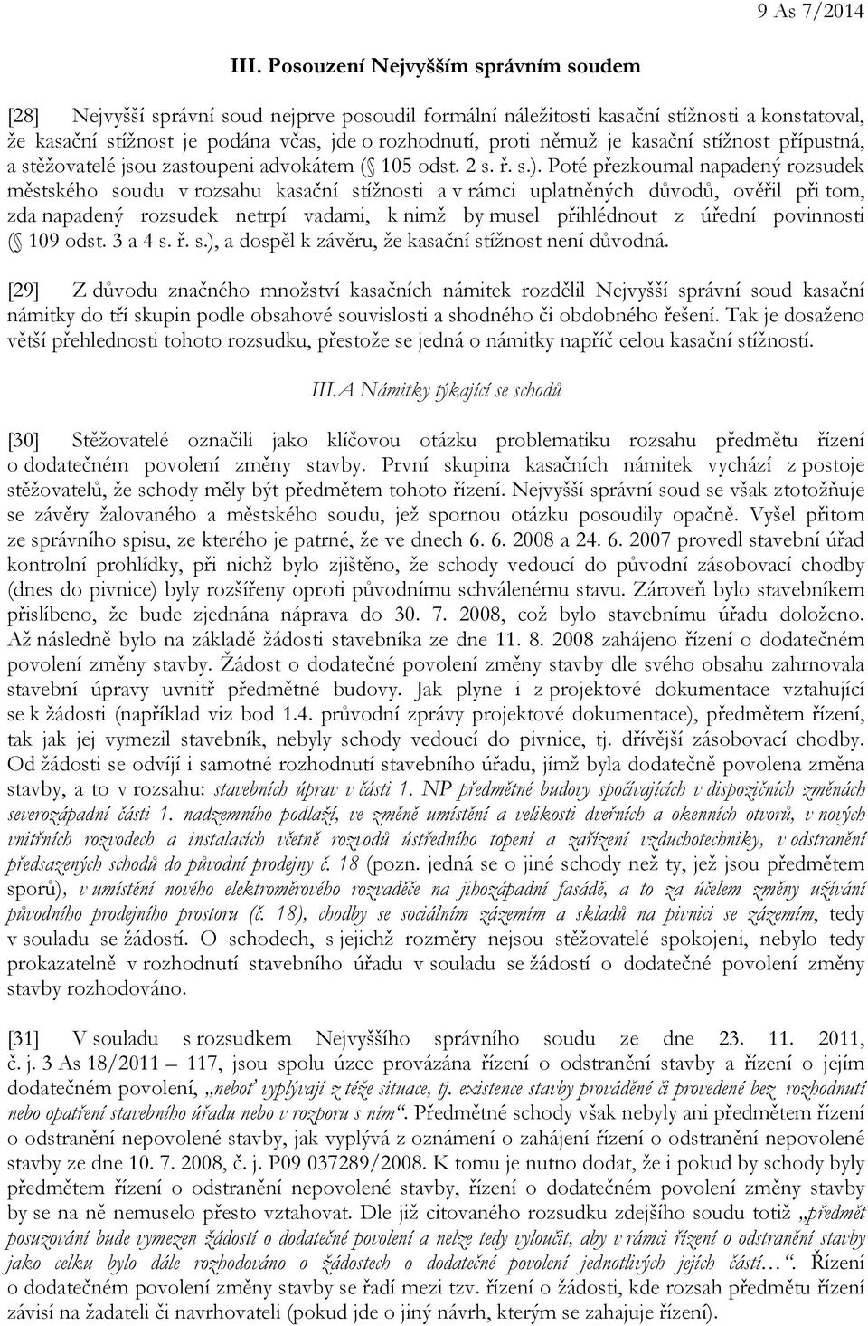 je kasační stížnost přípustná, a stěžovatelé jsou zastoupeni advokátem ( 105 odst. 2 s. ř. s.).