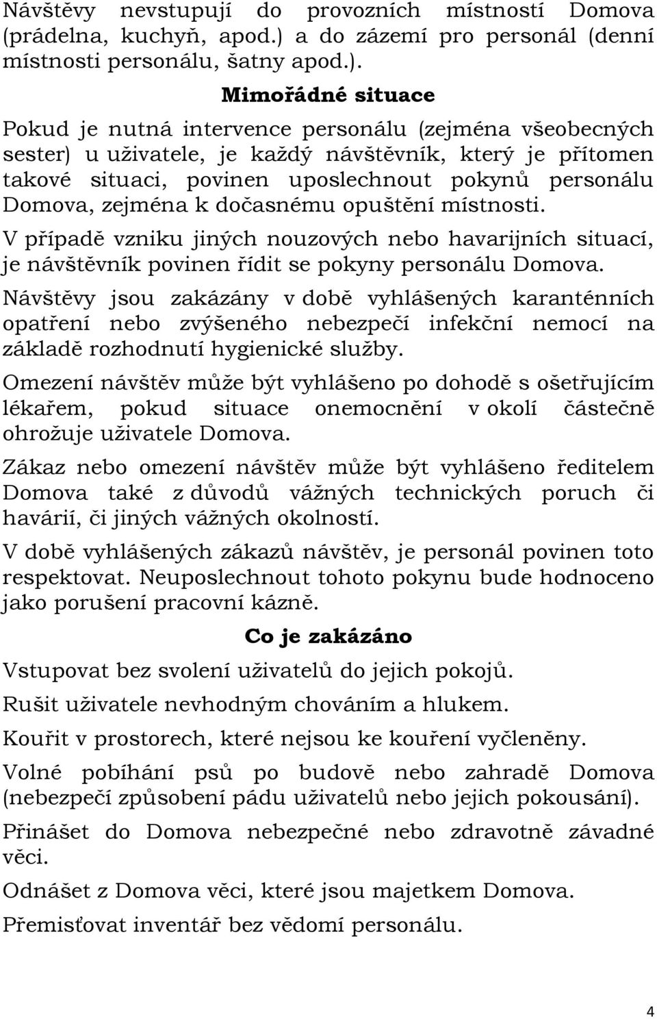 Mimořádné situace Pokud je nutná intervence personálu (zejména všeobecných sester) u uživatele, je každý návštěvník, který je přítomen takové situaci, povinen uposlechnout pokynů personálu Domova,