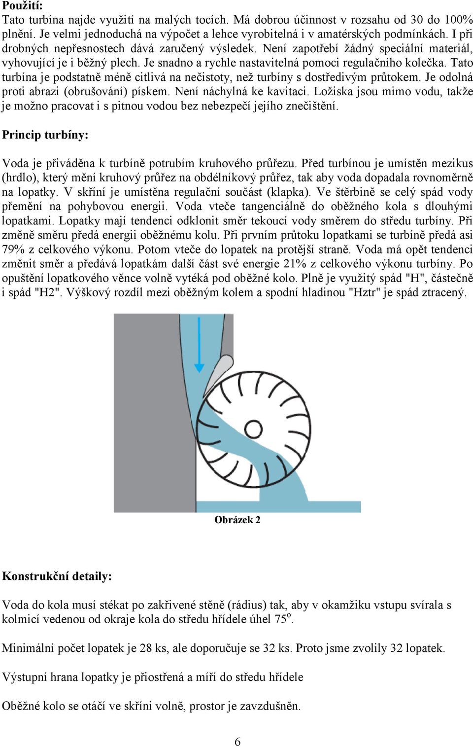 Tato turbína je podstatně méně citlivá na nečistoty, než turbíny s dostředivým průtokem. Je odolná proti abrazi (obrušování) pískem. Není náchylná ke kavitaci.