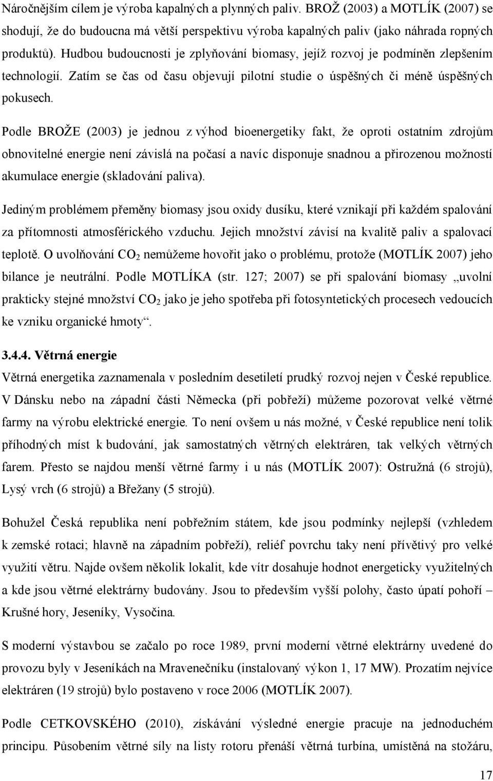 Podle BROŽE (2003) je jednou z výhod bioenergetiky fakt, že oproti ostatním zdrojům obnovitelné energie není závislá na počasí a navíc disponuje snadnou a přirozenou možností akumulace energie