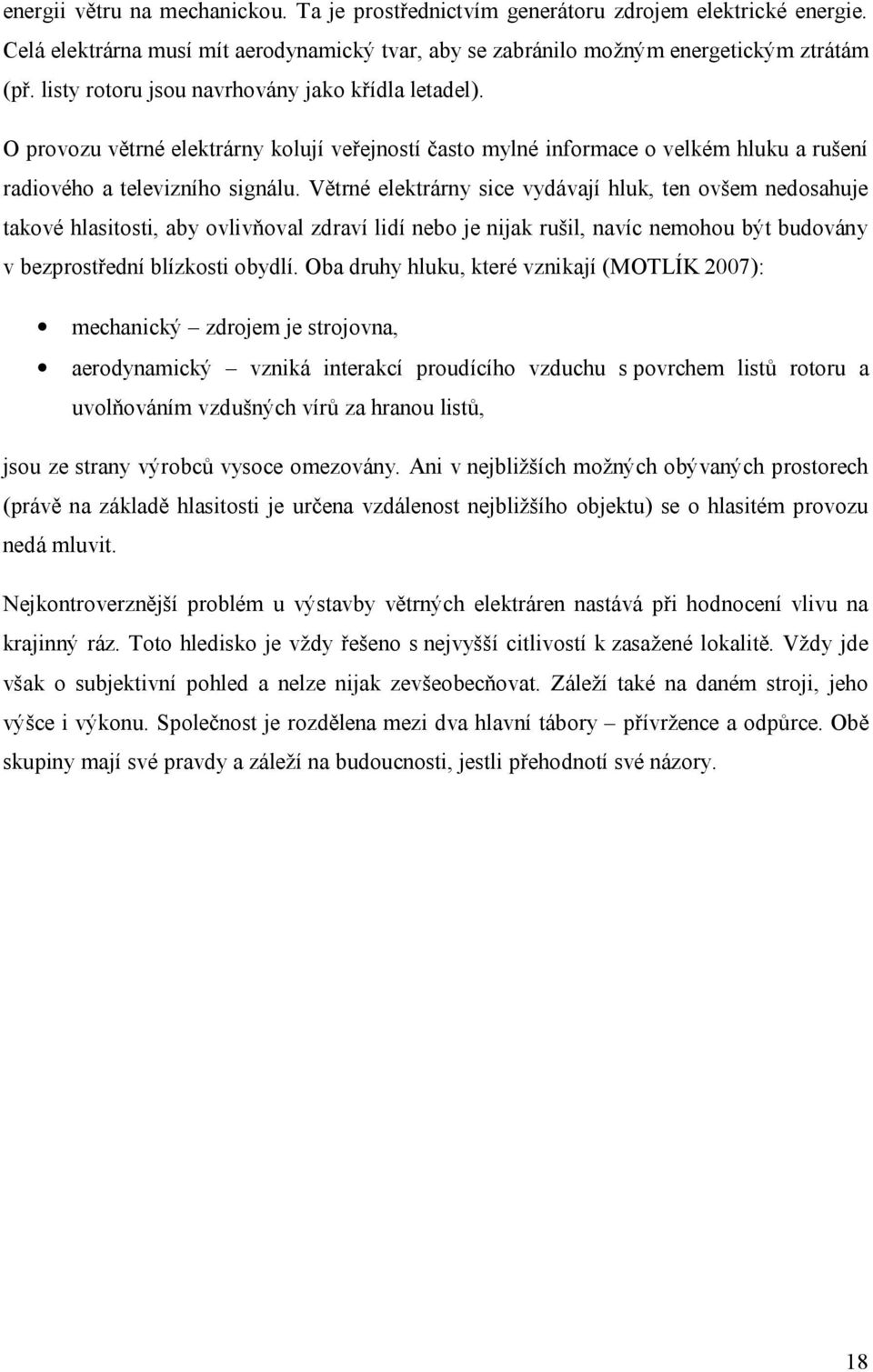 Větrné elektrárny sice vydávají hluk, ten ovšem nedosahuje takové hlasitosti, aby ovlivňoval zdraví lidí nebo je nijak rušil, navíc nemohou být budovány v bezprostřední blízkosti obydlí.