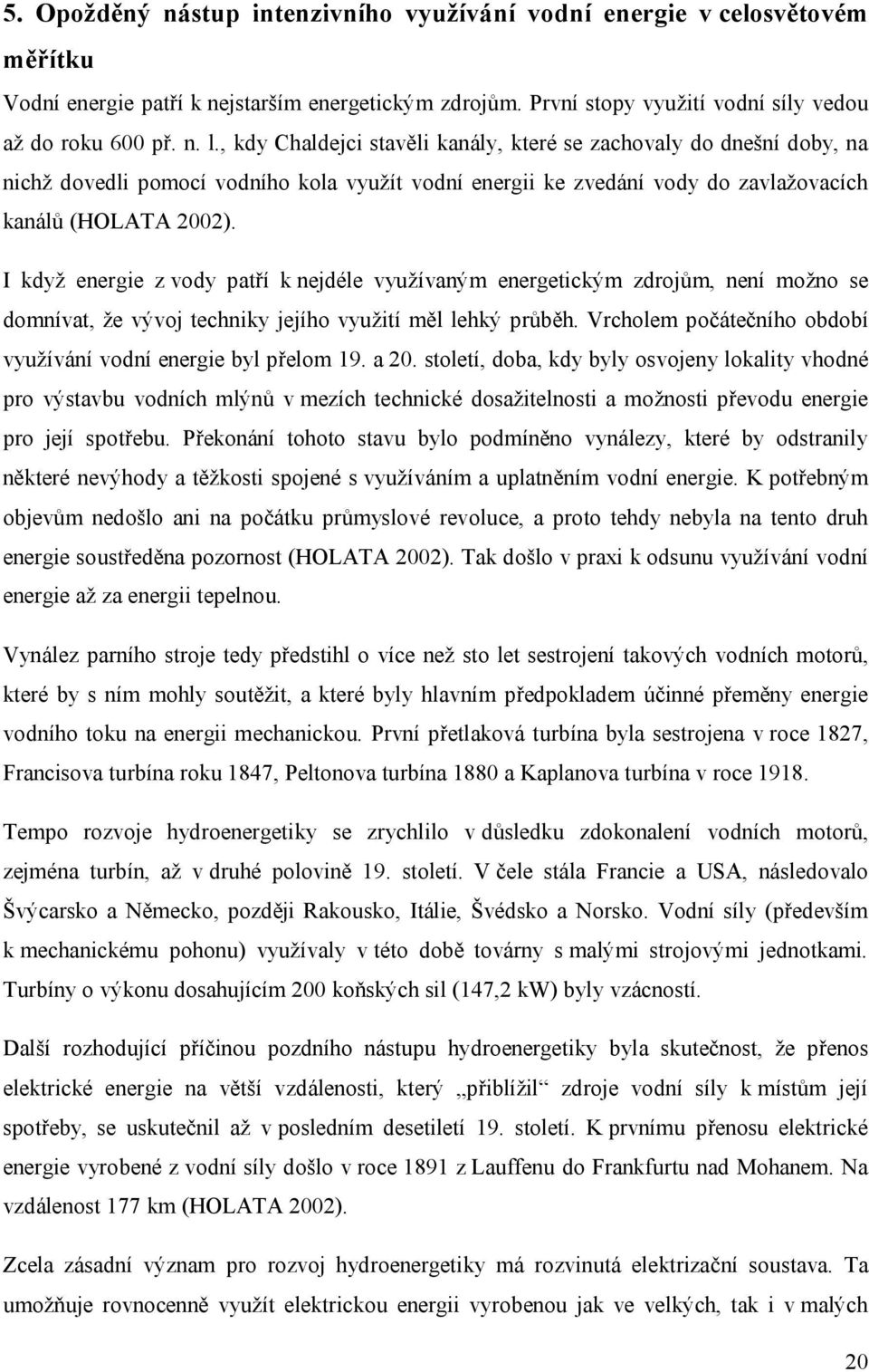 I když energie z vody patří k nejdéle využívaným energetickým zdrojům, není možno se domnívat, že vývoj techniky jejího využití měl lehký průběh.