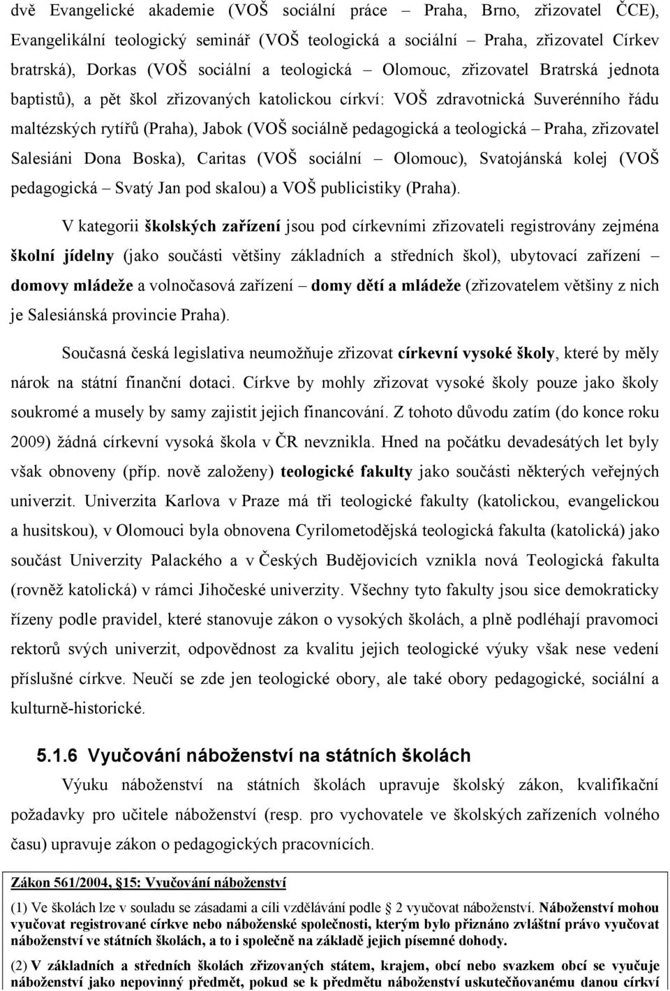 teologická Praha, zřizovatel Salesiáni Dona Boska), Caritas (VOŠ sociální Olomouc), Svatojánská kolej (VOŠ pedagogická Svatý Jan pod skalou) a VOŠ publicistiky (Praha).