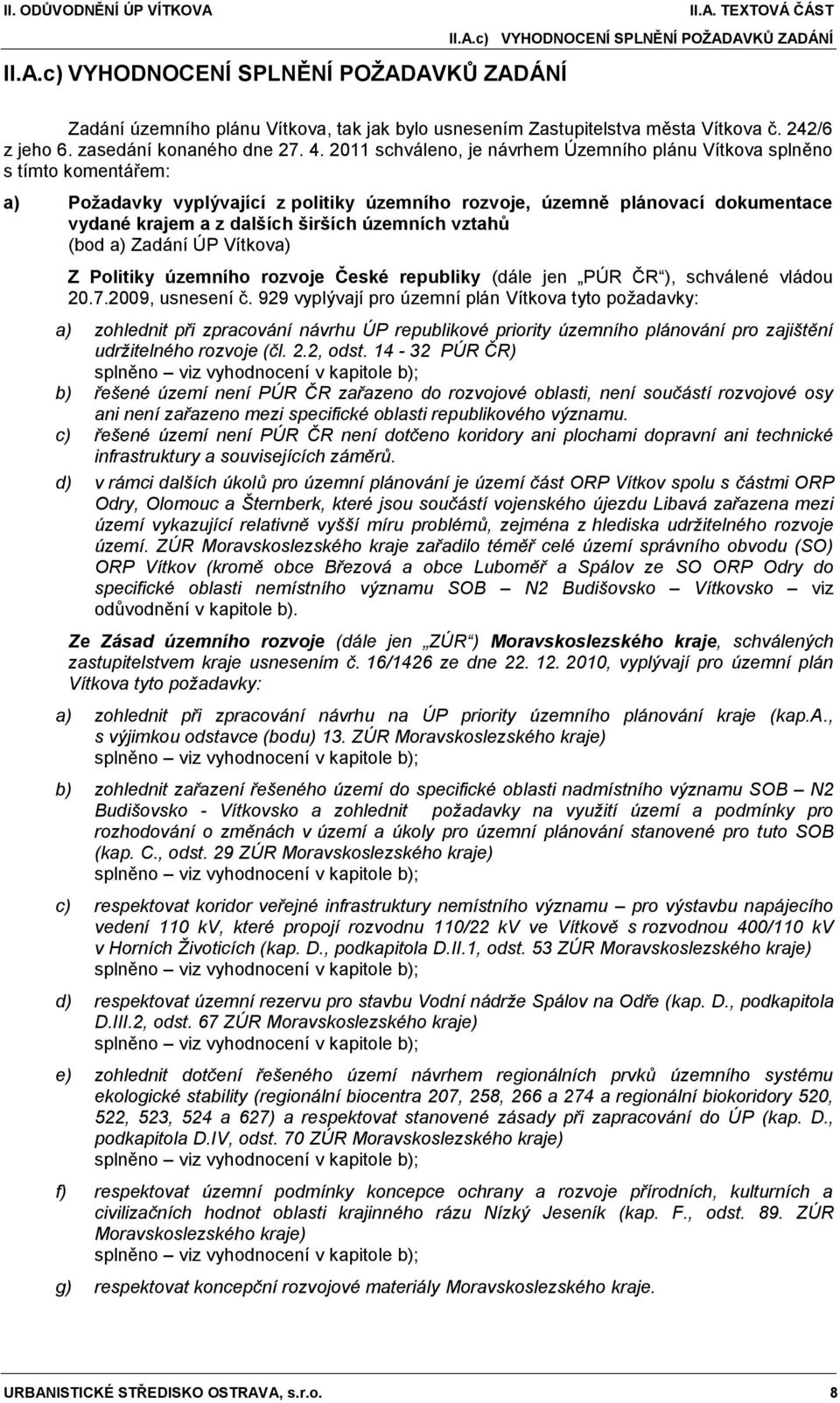 2011 schváleno, je návrhem Územního plánu Vítkova splněno s tímto komentářem: a) Poţadavky vyplývající z politiky územního rozvoje, územně plánovací dokumentace vydané krajem a z dalších širších