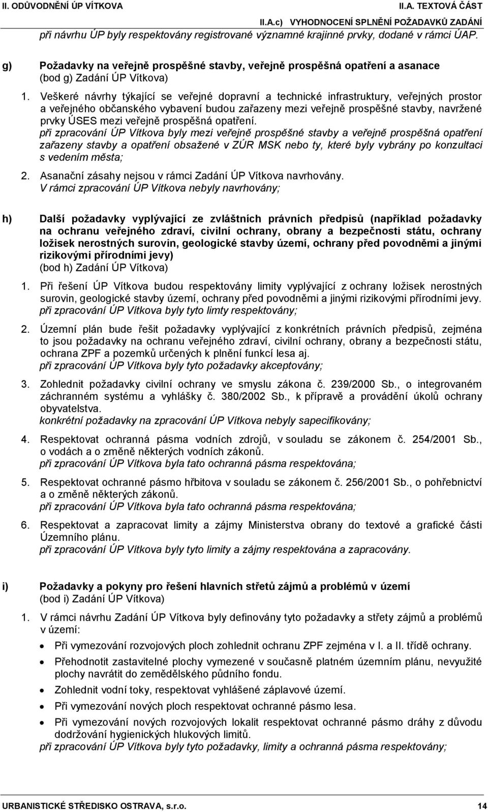 Veškeré návrhy týkající se veřejné dopravní a technické infrastruktury, veřejných prostor a veřejného občanského vybavení budou zařazeny mezi veřejně prospěšné stavby, navrţené prvky ÚSES mezi