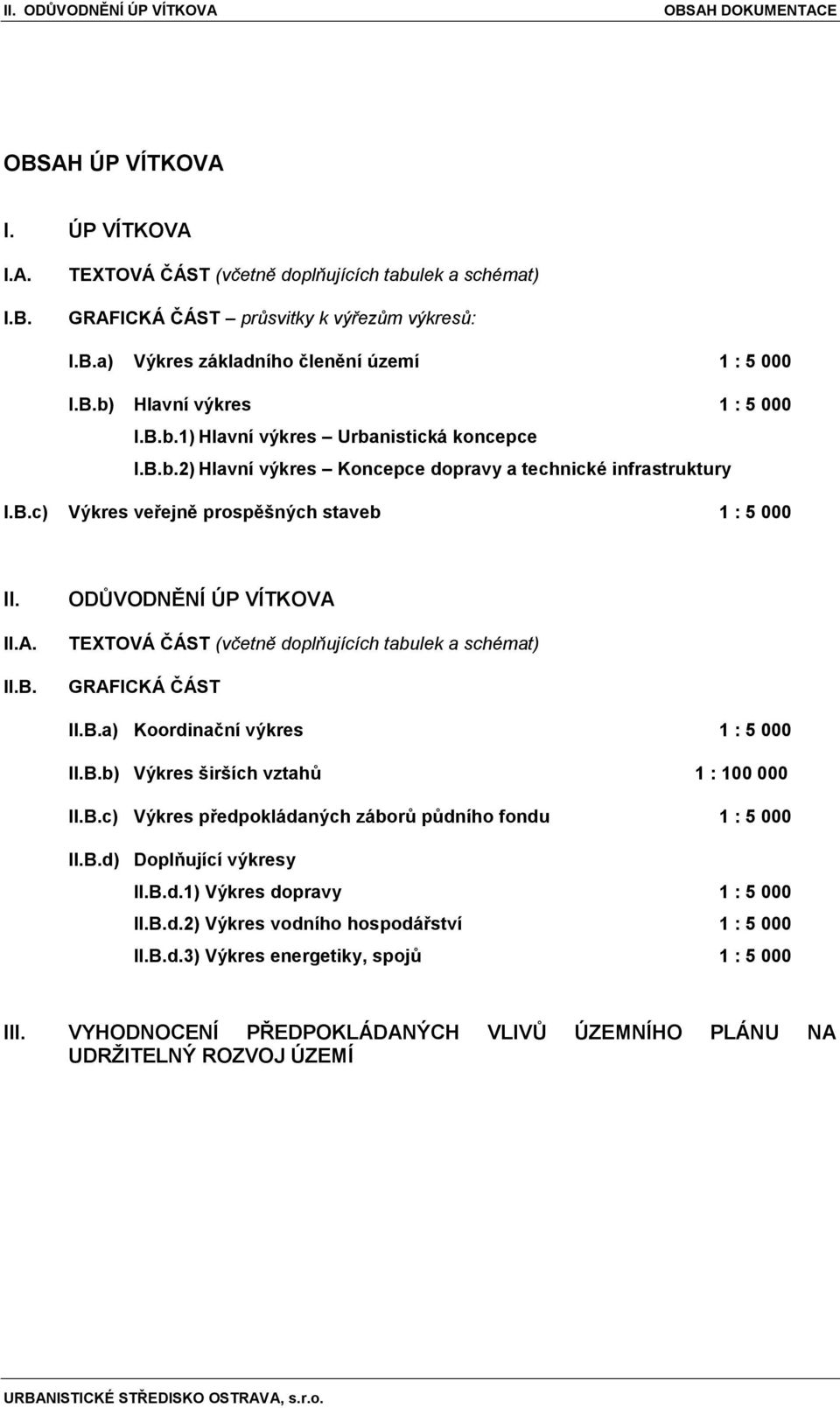 II.B. ODŦVODNĚNÍ ÚP VÍTKOVA TEXTOVÁ ČÁST (včetně doplňujících tabulek a schémat) GRAFICKÁ ČÁST II.B.a) Koordinační výkres 1 : 5 000 II.B.b) Výkres širších vztahŧ 1 : 100 000 II.B.c) Výkres předpokládaných záborŧ pŧdního fondu 1 : 5 000 II.