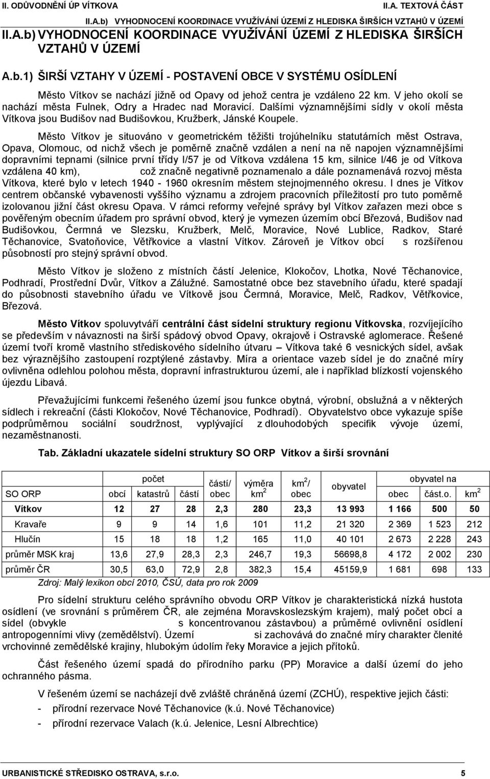 Město Vítkov je situováno v geometrickém těţišti trojúhelníku statutárních měst Ostrava, Opava, Olomouc, od nichţ všech je poměrně značně vzdálen a není na ně napojen významnějšími dopravními tepnami