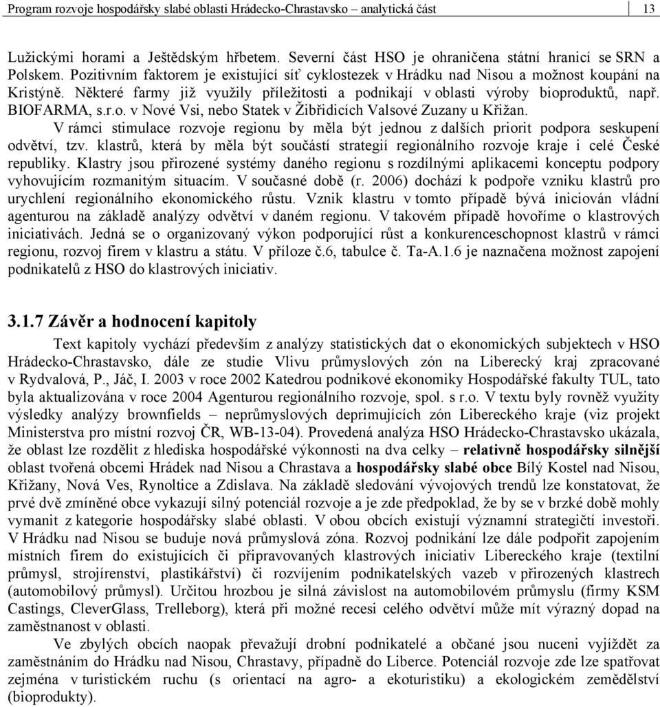 r.o. v Nové Vsi, nebo Statek v Žibřidicích Valsové Zuzany u Křižan. V rámci stimulace rozvoje regionu by měla být jednou z dalších priorit podpora seskupení odvětví, tzv.