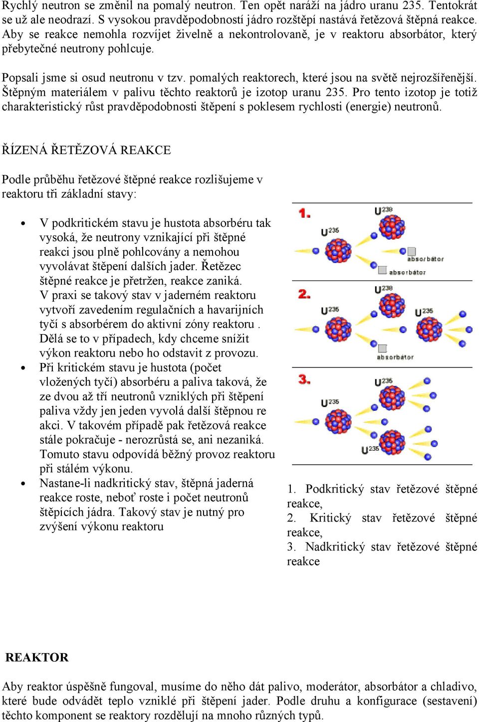 pomalých reaktorech, které jsou na svt nejrozšíenjší. Štpným materiálem v palivu tchto reaktor je izotop uranu 235.