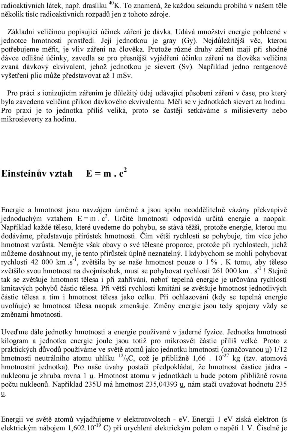 Protože rzné druhy záení mají pi shodné dávce odlišné ú*inky, zavedla se pro pesnjší vyjádení ú*inku záení na *lovka veli*ina zvaná dávkový ekvivalent, jehož jednotkou je sievert (Sv).