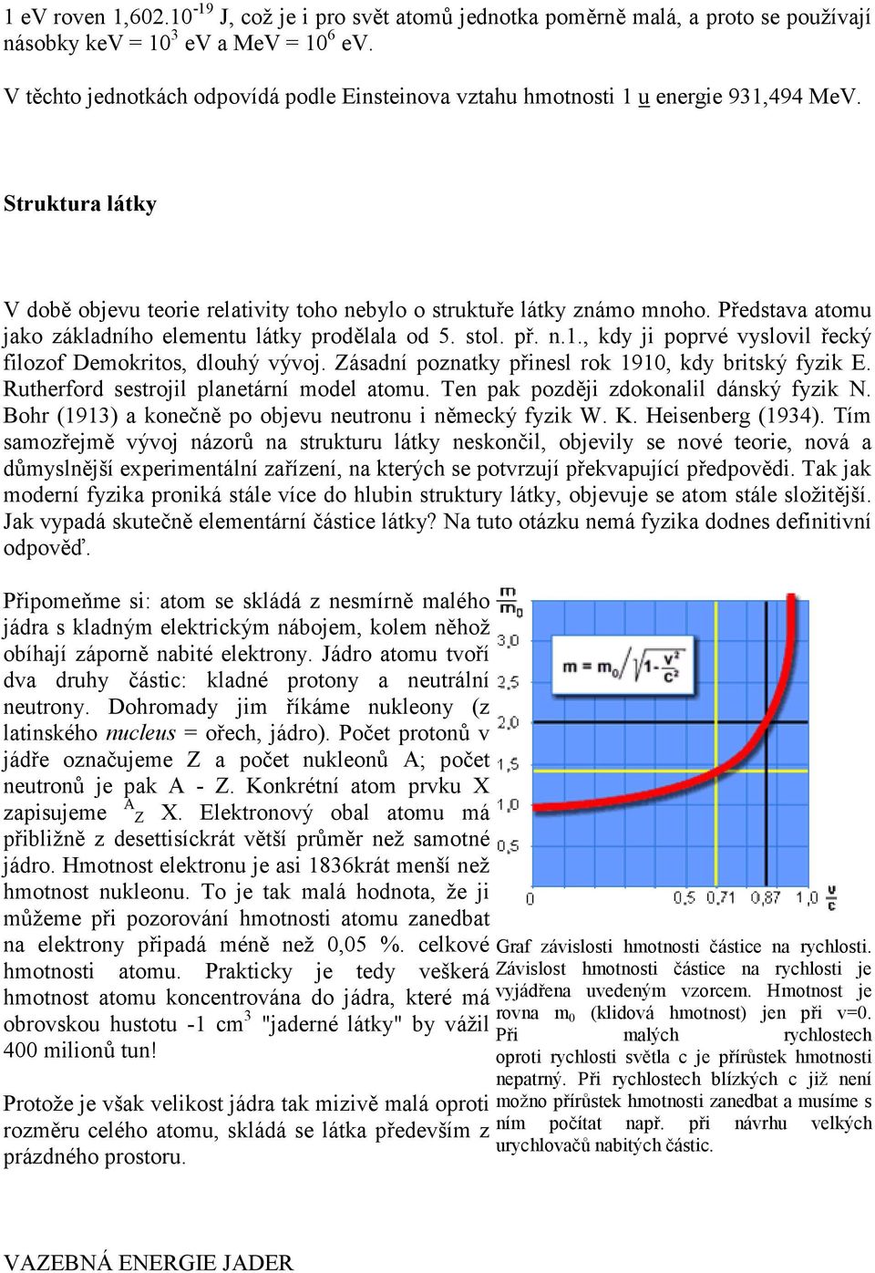 Pedstava atomu jako základního elementu látky prodlala od 5. stol. p. n.1., kdy ji poprvé vyslovil ecký filozof Demokritos, dlouhý vývoj. Zásadní poznatky pinesl rok 1910, kdy britský fyzik E.