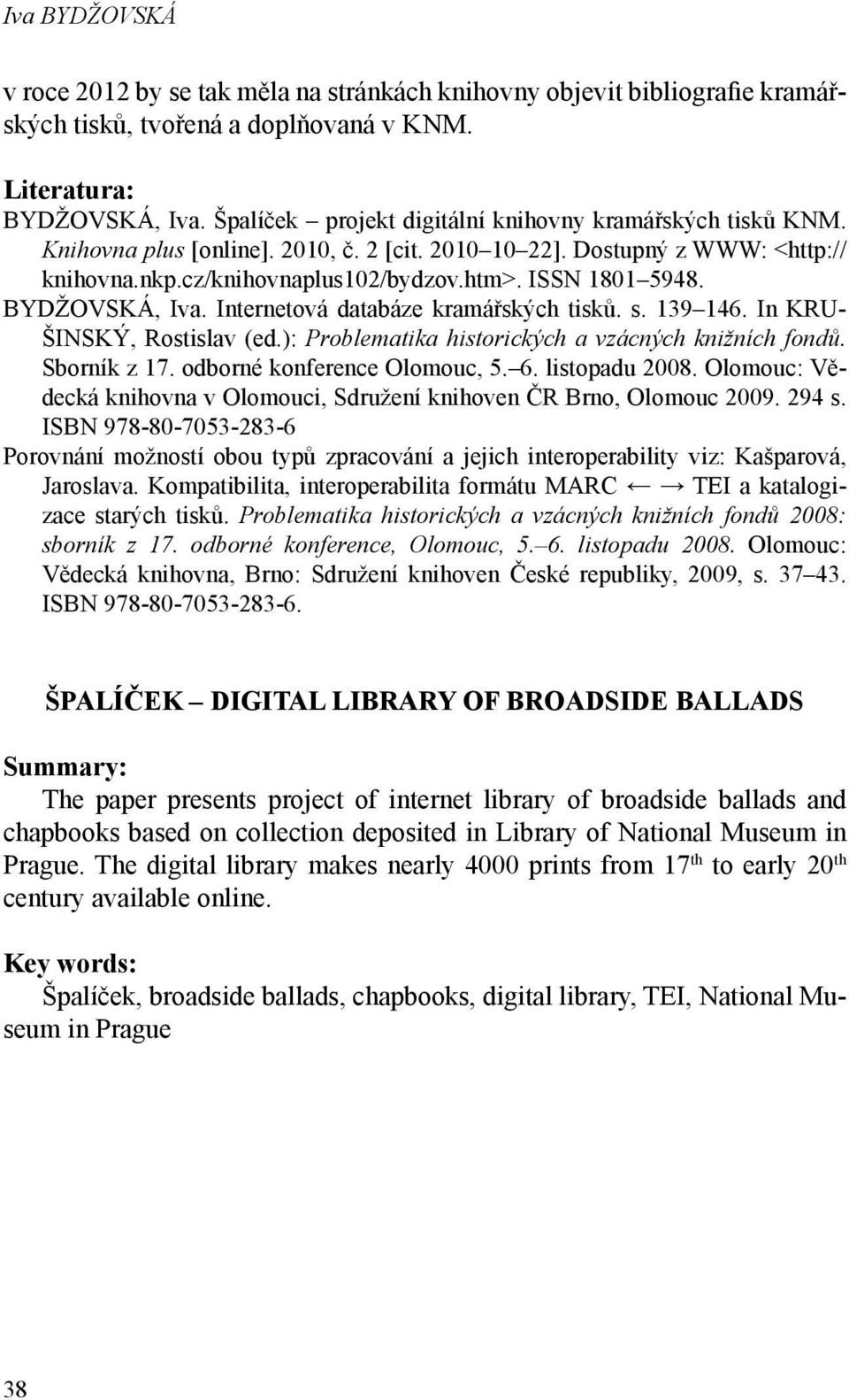 BYDŽOVSKÁ, Iva. Internetová databáze kramářských tisků. s. 139 146. In KRU- ŠINSKÝ, Rostislav (ed.): Problematika historických a vzácných knižních fondů. Sborník z 17. odborné konference Olomouc, 5.