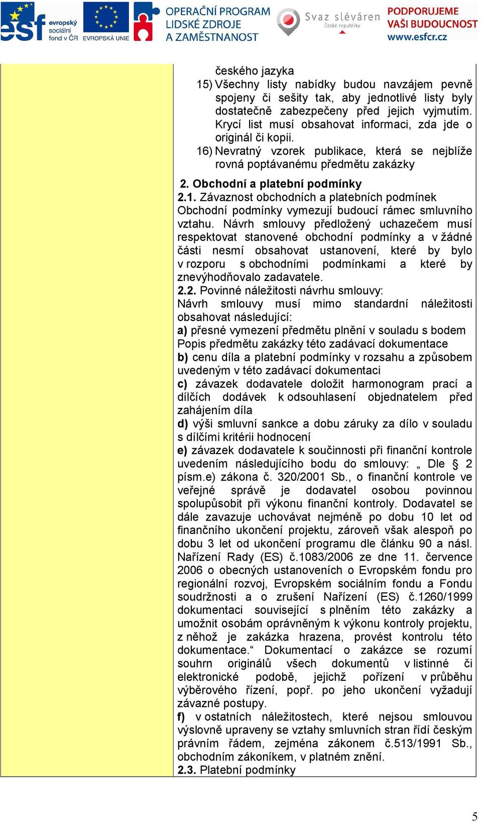 Návrh smlouvy předložený uchazečem musí respektovat stanovené obchodní podmínky a v žádné části nesmí obsahovat ustanovení, které by bylo v rozporu s obchodními podmínkami a které by znevýhodňovalo