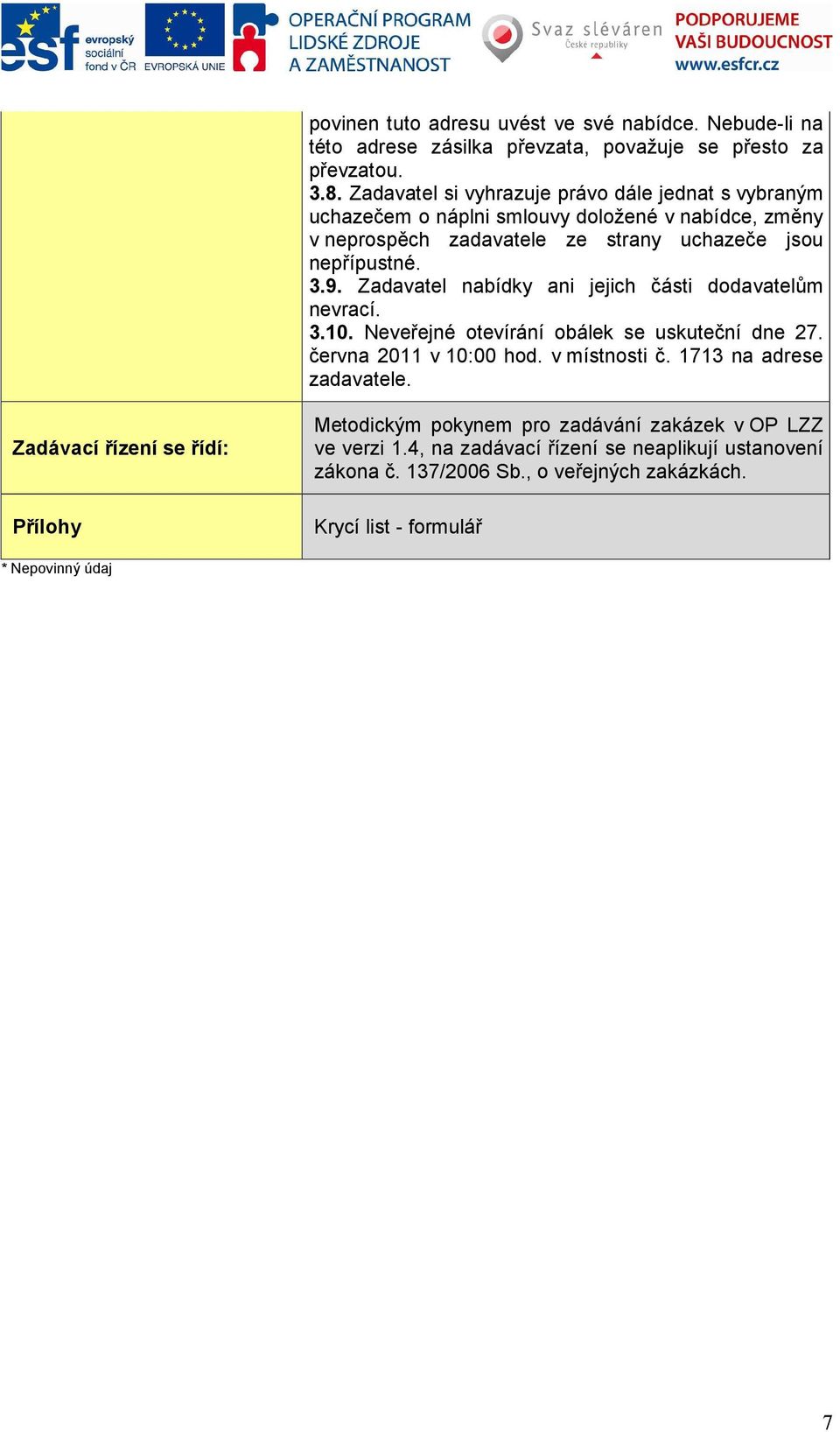 Zadavatel nabídky ani jejich části dodavatelům nevrací. 3.10. Neveřejné otevírání obálek se uskuteční dne 27. června 2011 v 10:00 hod. v místnosti č.