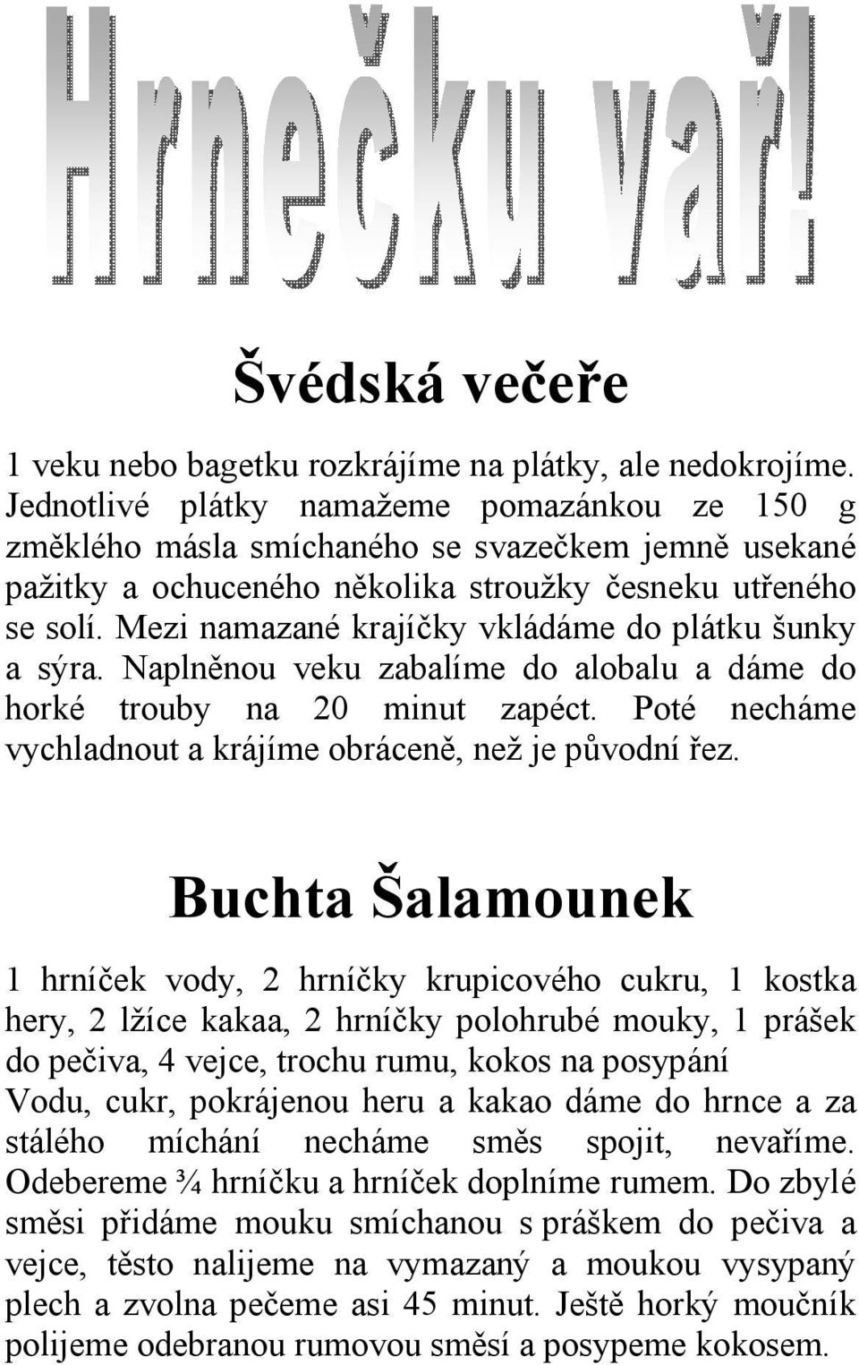 Mezi namazané krajíčky vkládáme do plátku šunky a sýra. Naplněnou veku zabalíme do alobalu a dáme do horké trouby na 20 minut zapéct. Poté necháme vychladnout a krájíme obráceně, než je původní řez.