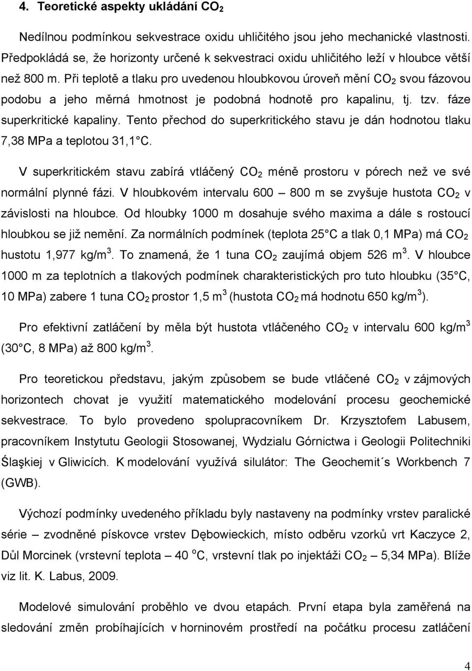 Při teplotě a tlaku pro uvedenou hloubkovou úroveň mění CO 2 svou fázovou podobu a jeho měrná hmotnost je podobná hodnotě pro kapalinu, tj. tzv. fáze superkritické kapaliny.