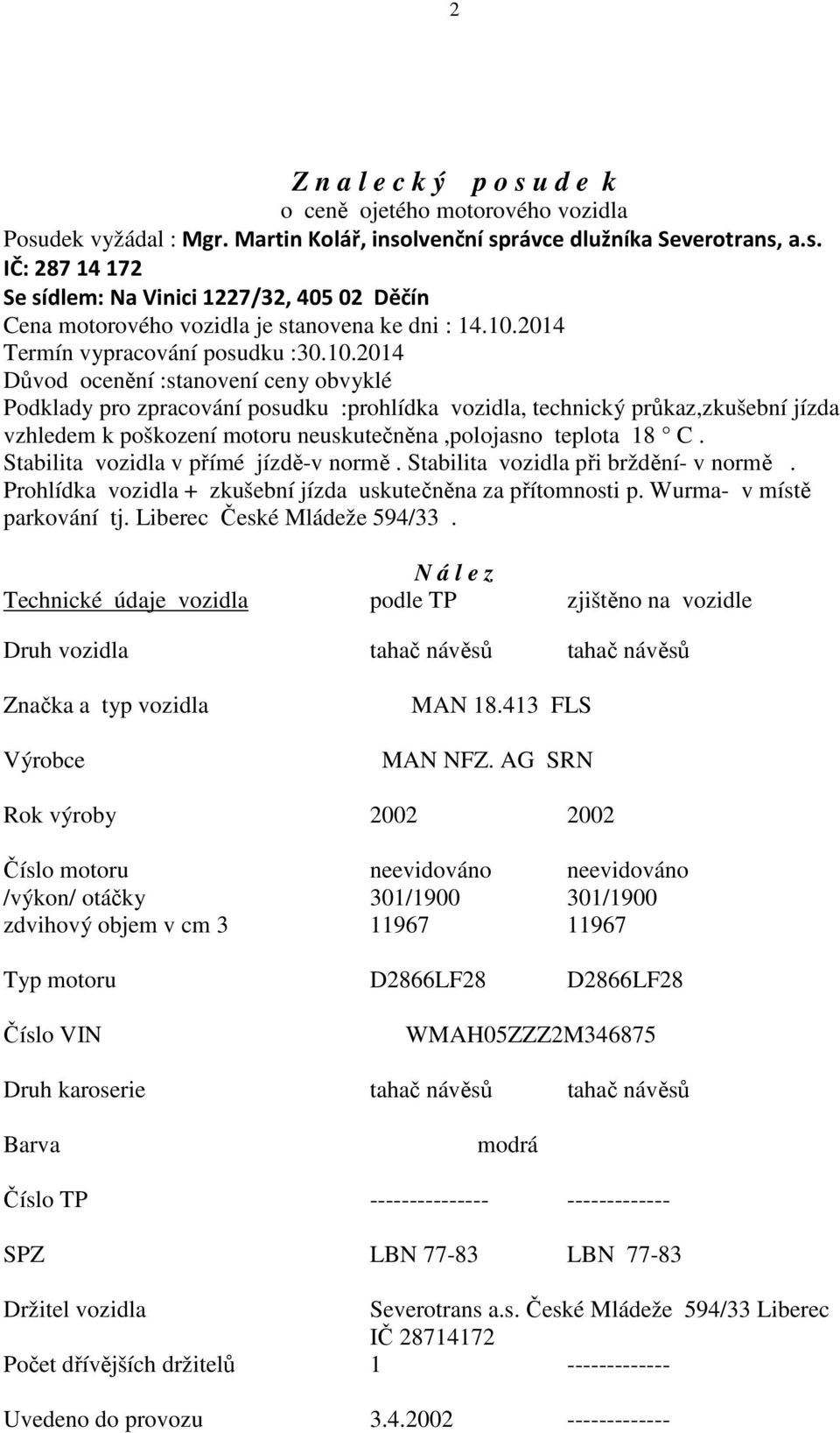 Stabilita vozidla v přímé jízdě-v normě. Stabilita vozidla při brždění- v normě. Prohlídka vozidla + zkušební jízda uskutečněna za přítomnosti p. Wurma- v místě parkování tj.