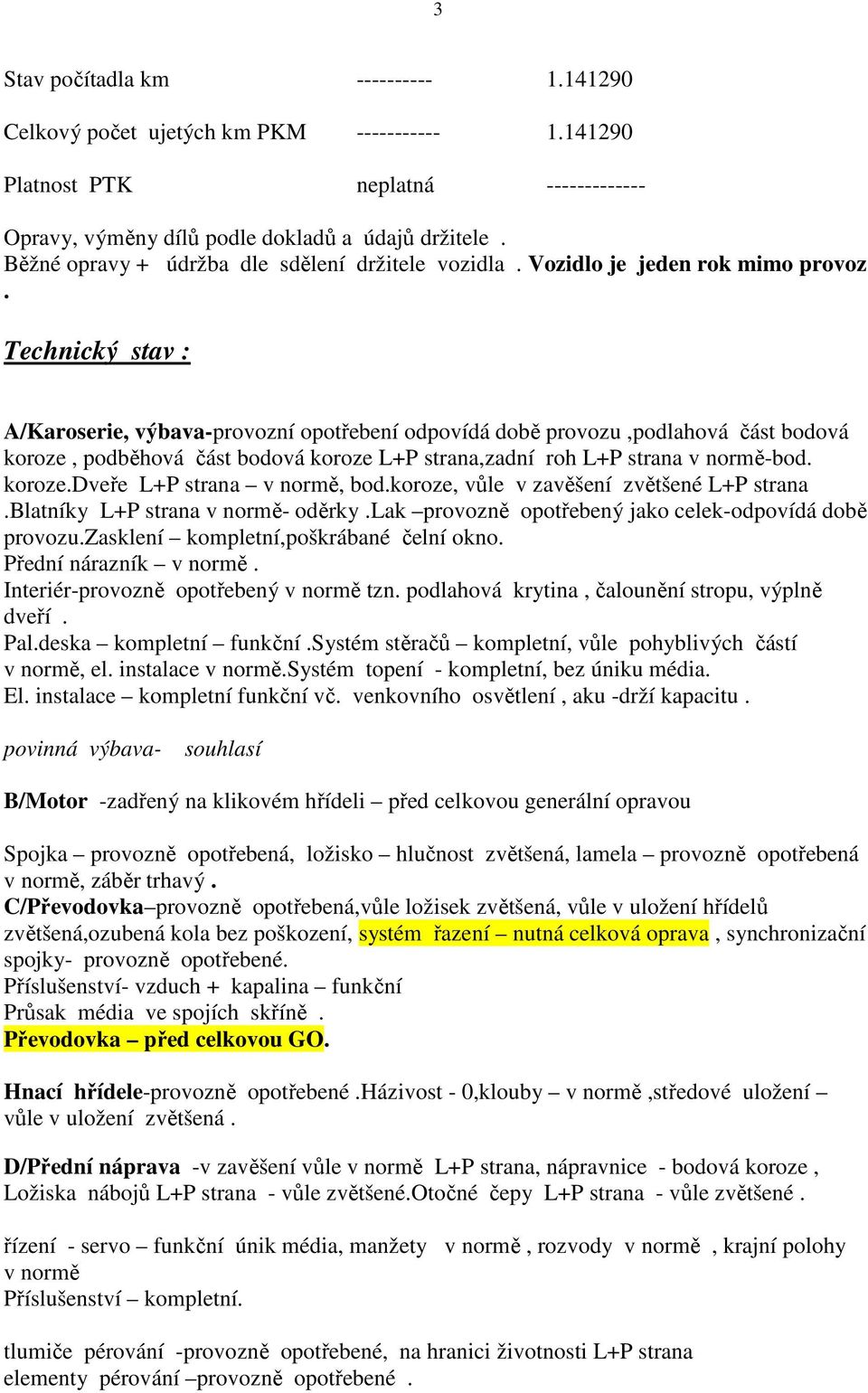 Technický stav : A/Karoserie, výbava-provozní opotřebení odpovídá době provozu,podlahová část bodová koroze, podběhová část bodová koroze L+P strana,zadní roh L+P strana v normě-bod. koroze.dveře L+P strana v normě, bod.