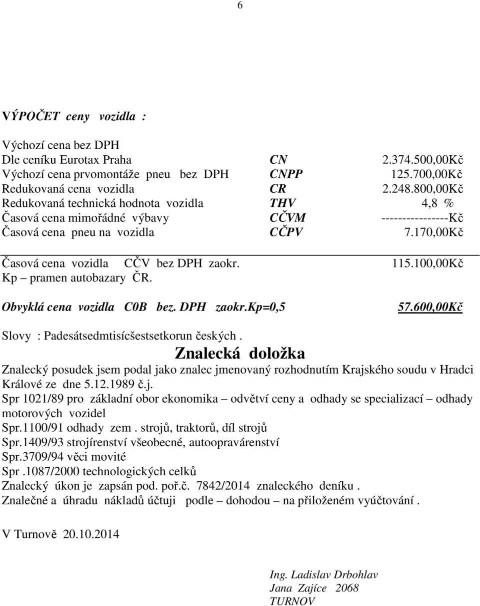 100,00 Kč Kp pramen autobazary ČR. Obvyklá cena vozidla C0B bez. DPH zaokr.kp=0,5 57.600,00 Kč Slovy : Padesátsedmtisícšestsetkorun českých.