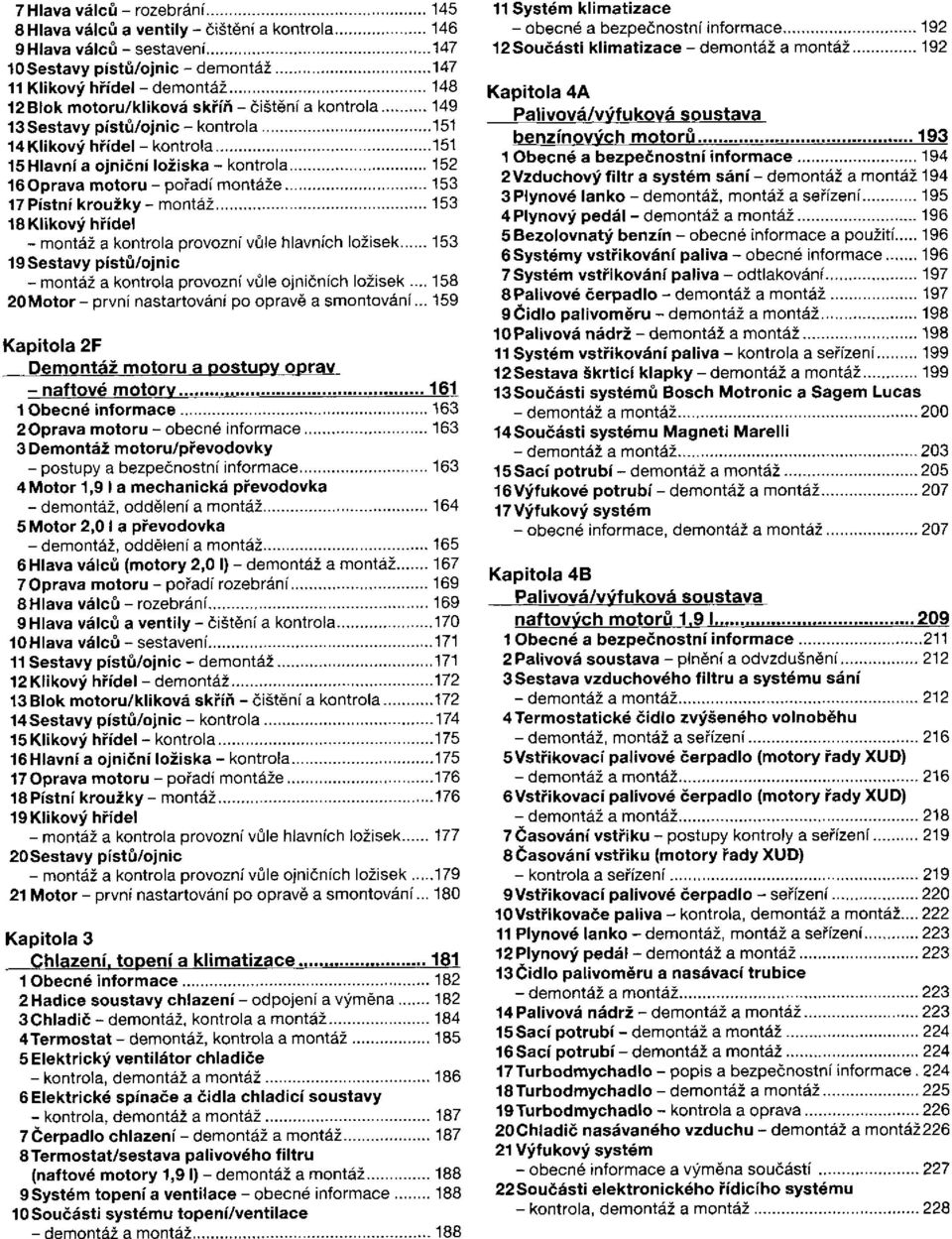 a kontrola provozní vůle hlavních ložisek 19 Sestavy pístů/ojnic - montáž a kontrola provozní vůle ojničních ložisek... 20Motor - první nastartování po opravě a smontování.