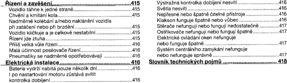 zůstává svítit kontrolka dobíjení Výstražná kontrolka dobíjení nesvítí Světla nesvítí Nepřesné nebo špatně čitelné přístroje Klakson funguje špatně nebo vůbec Stěrače nefungují nebo fungují