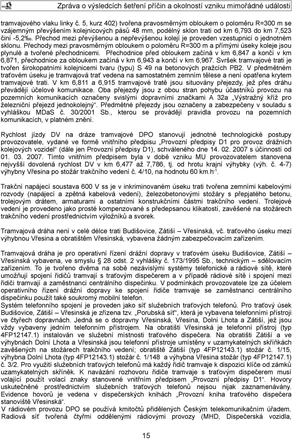 Přechody mezi pravosměrným obloukem o poloměru R=300 m a přímými úseky koleje jsou plynulé a tvořené přechodnicemi.