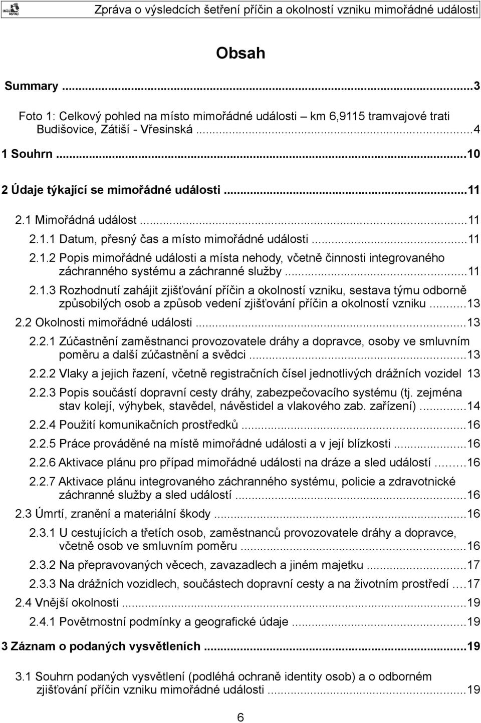 ..11 2.1.3 Rozhodnutí zahájit zjišťování příčin a okolností vzniku, sestava týmu odborně způsobilých osob a způsob vedení zjišťování příčin a okolností vzniku...13 2.2 Okolnosti mimořádné události.