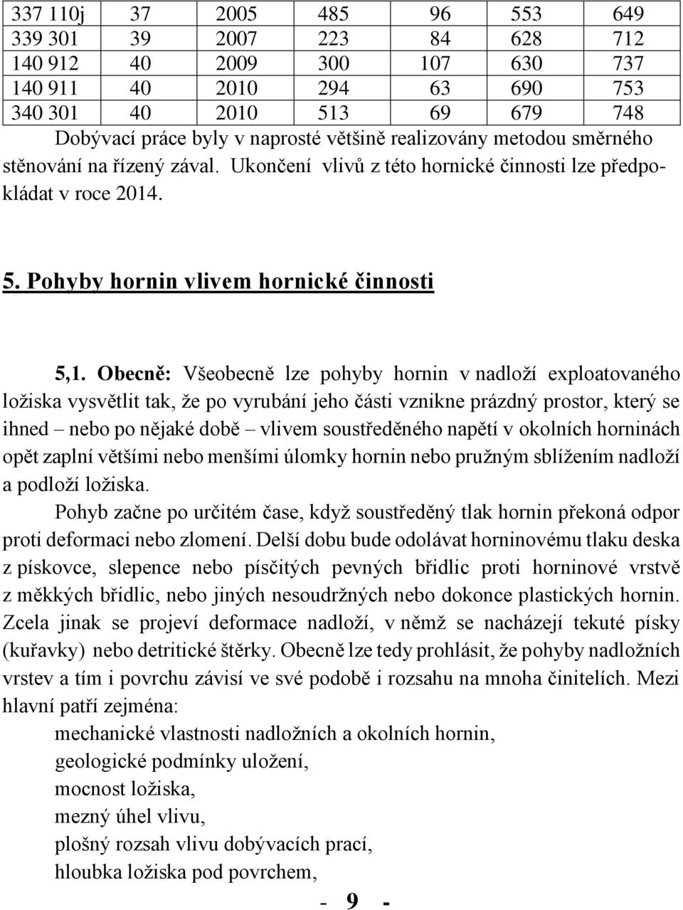 Obecně: Všeobecně lze pohyby hornin v nadloží exploatovaného ložiska vysvětlit tak, že po vyrubání jeho části vznikne prázdný prostor, který se ihned nebo po nějaké době vlivem soustředěného napětí v