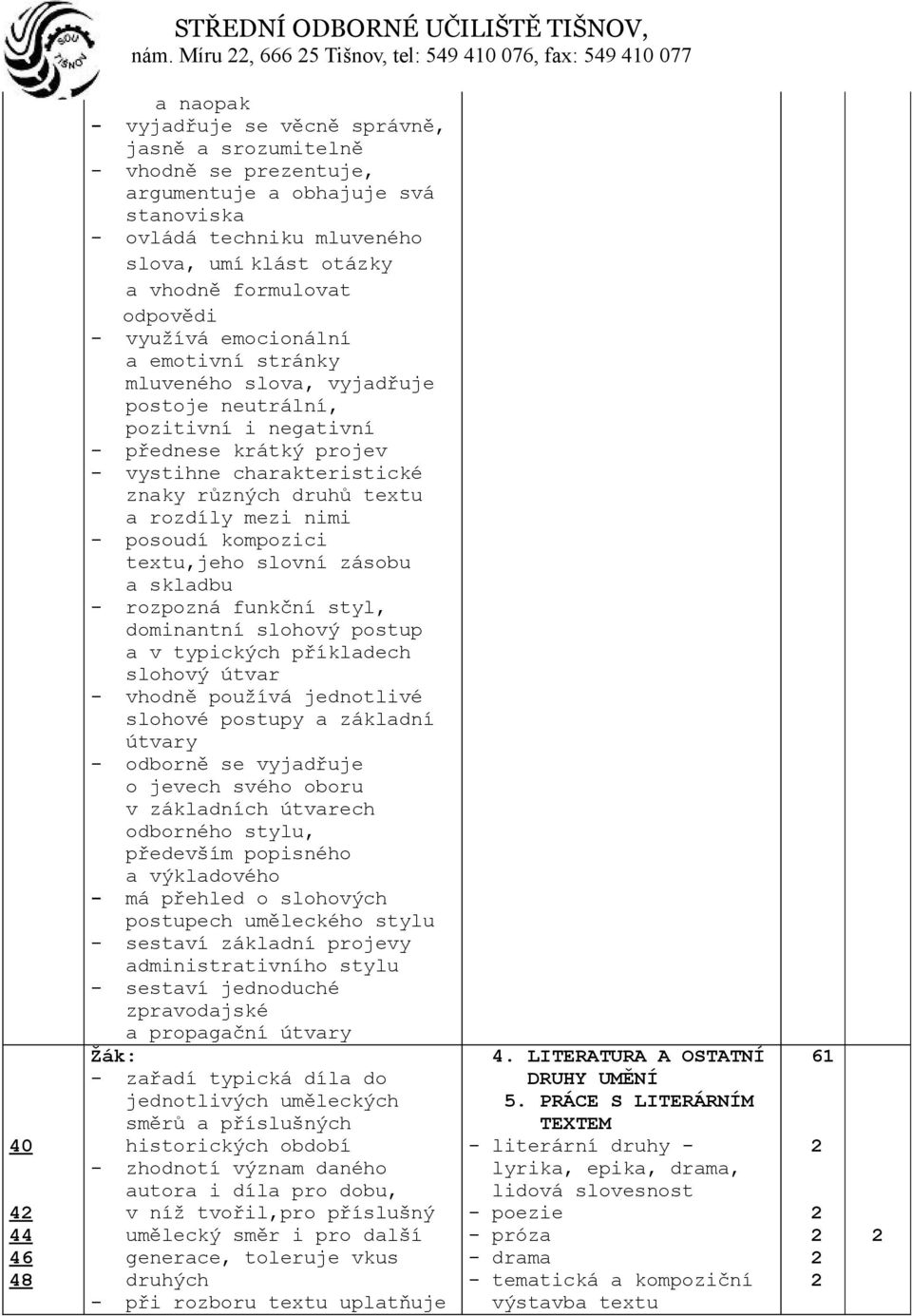 charakteristické znaky různých druhů textu a rozdíly mezi nimi - posoudí kompozici textu,jeho slovní zásobu a skladbu - rozpozná funkční styl, dominantní slohový postup a v typických příkladech