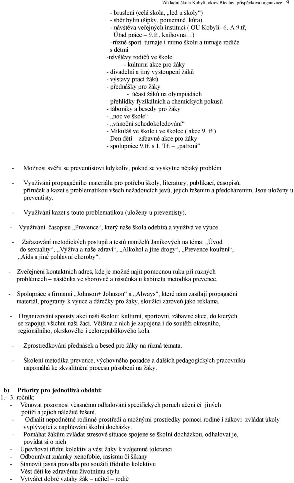 turnaje i mimo školu a turnaje rodiče s dětmi -návštěvy rodičů ve škole - kulturní akce pro žáky - divadelní a jiný vystoupení žáků - výstavy prací žáků - přednášky pro žáky - účast žáků na