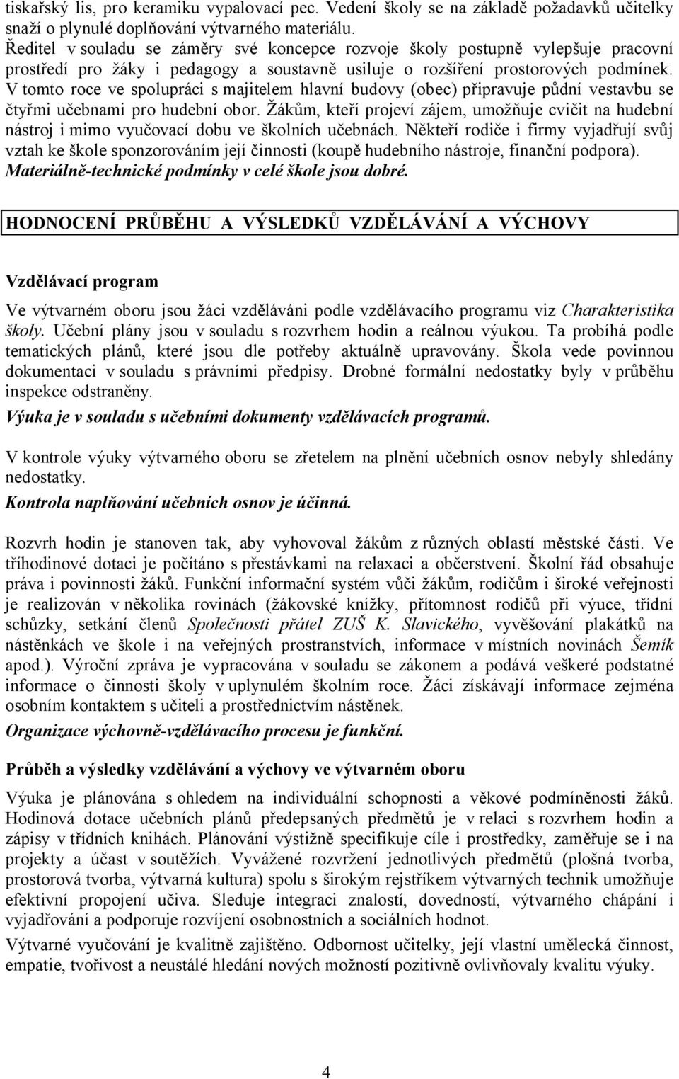 V tomto roce ve spolupráci s majitelem hlavní budovy (obec) připravuje půdní vestavbu se čtyřmi učebnami pro hudební obor.