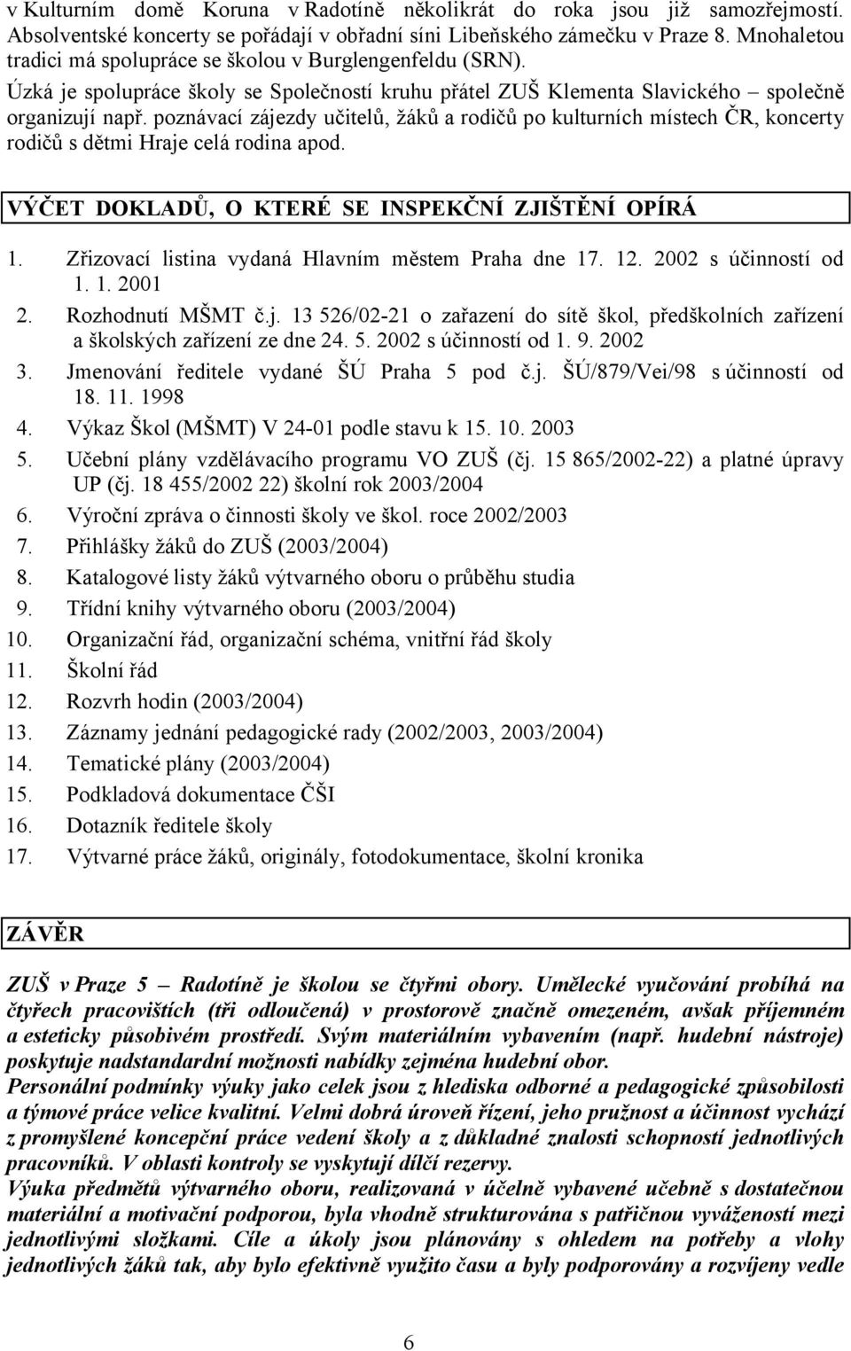 poznávací zájezdy učitelů, žáků a rodičů po kulturních místech ČR, koncerty rodičů s dětmi Hraje celá rodina apod. VÝČET DOKLADŮ, O KTERÉ SE INSPEKČNÍ ZJIŠTĚNÍ OPÍRÁ 1.